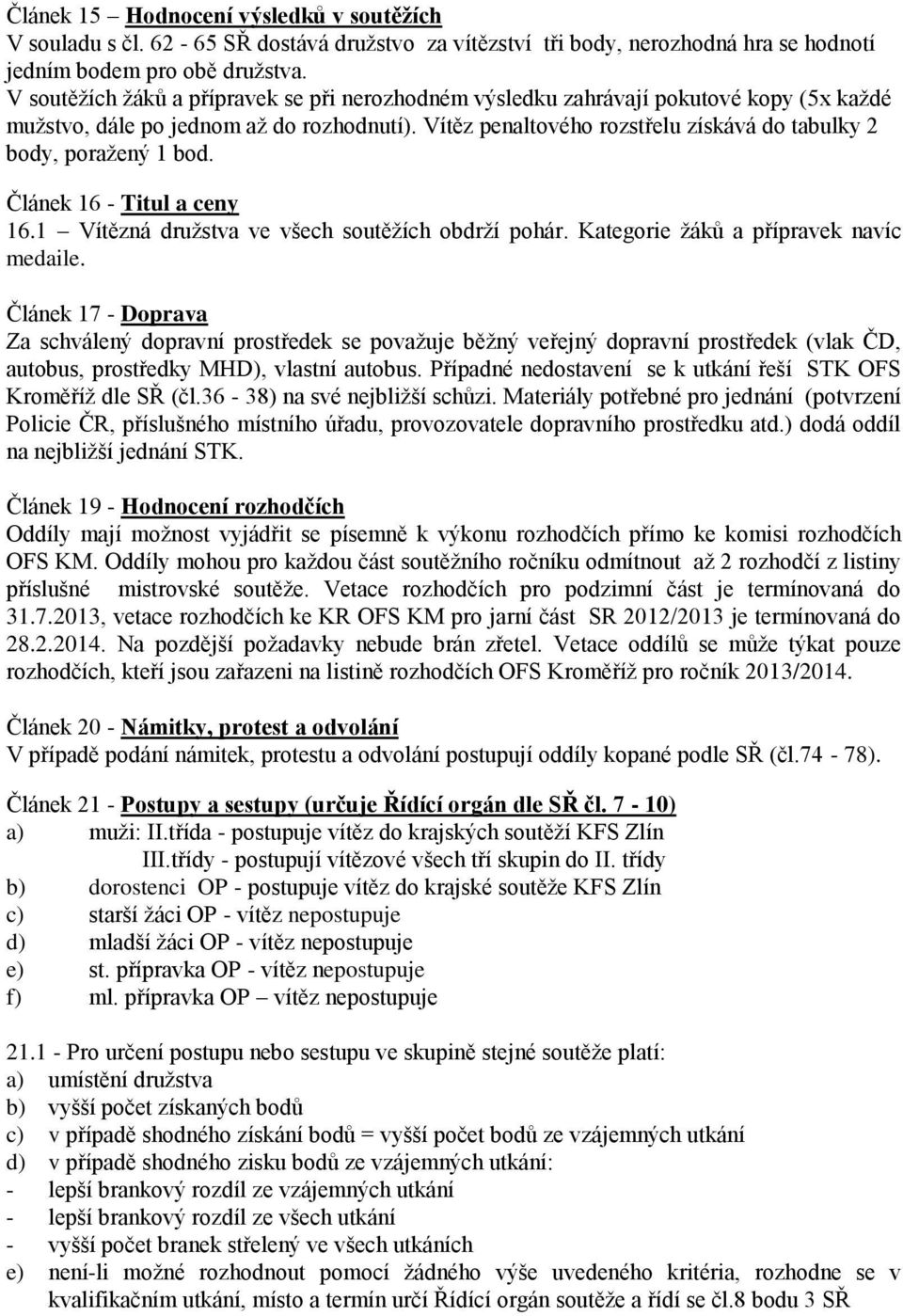 Vítěz penaltového rozstřelu získává do tabulky 2 body, poražený 1 bod. Článek 16 - Titul a ceny 16.1 Vítězná družstva ve všech soutěžích obdrží pohár. Kategorie žáků a přípravek navíc medaile.