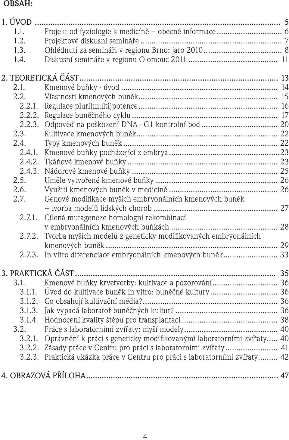 .. 17 2.2.3. Odpověď na poškození DNA - G1 kontrolní bod... 20 2.3. Kultivace kmenových buněk... 22 2.4. Typy kmenových buněk... 22 2.4.1. Kmenové buňky pocházející z embrya...23 2.4.2. Tkáňové kmenové buňky.