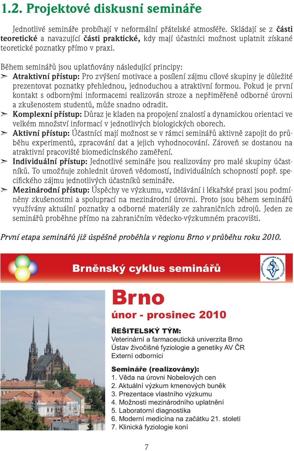 Během seminářů jsou uplatňovány následující principy: Atraktivní přístup: Pro zvýšení motivace a posílení zájmu cílové skupiny je důležité prezentovat poznatky přehlednou, jednoduchou a atraktivní