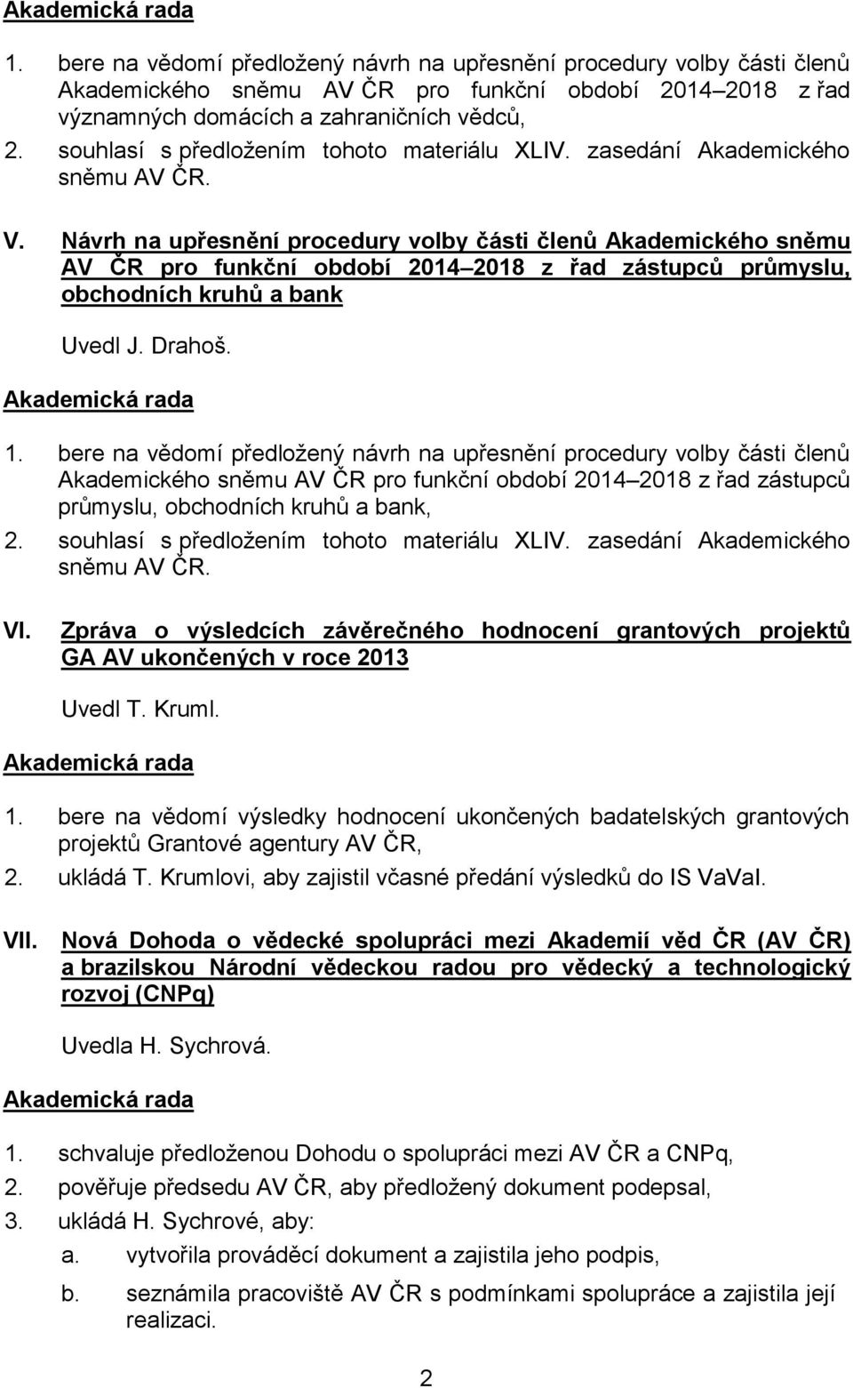 Návrh na upřesnění procedury volby části členů Akademického sněmu AV ČR pro funkční období 2014 2018 z řad zástupců průmyslu, obchodních kruhů a bank Uvedl J. Drahoš. 1.