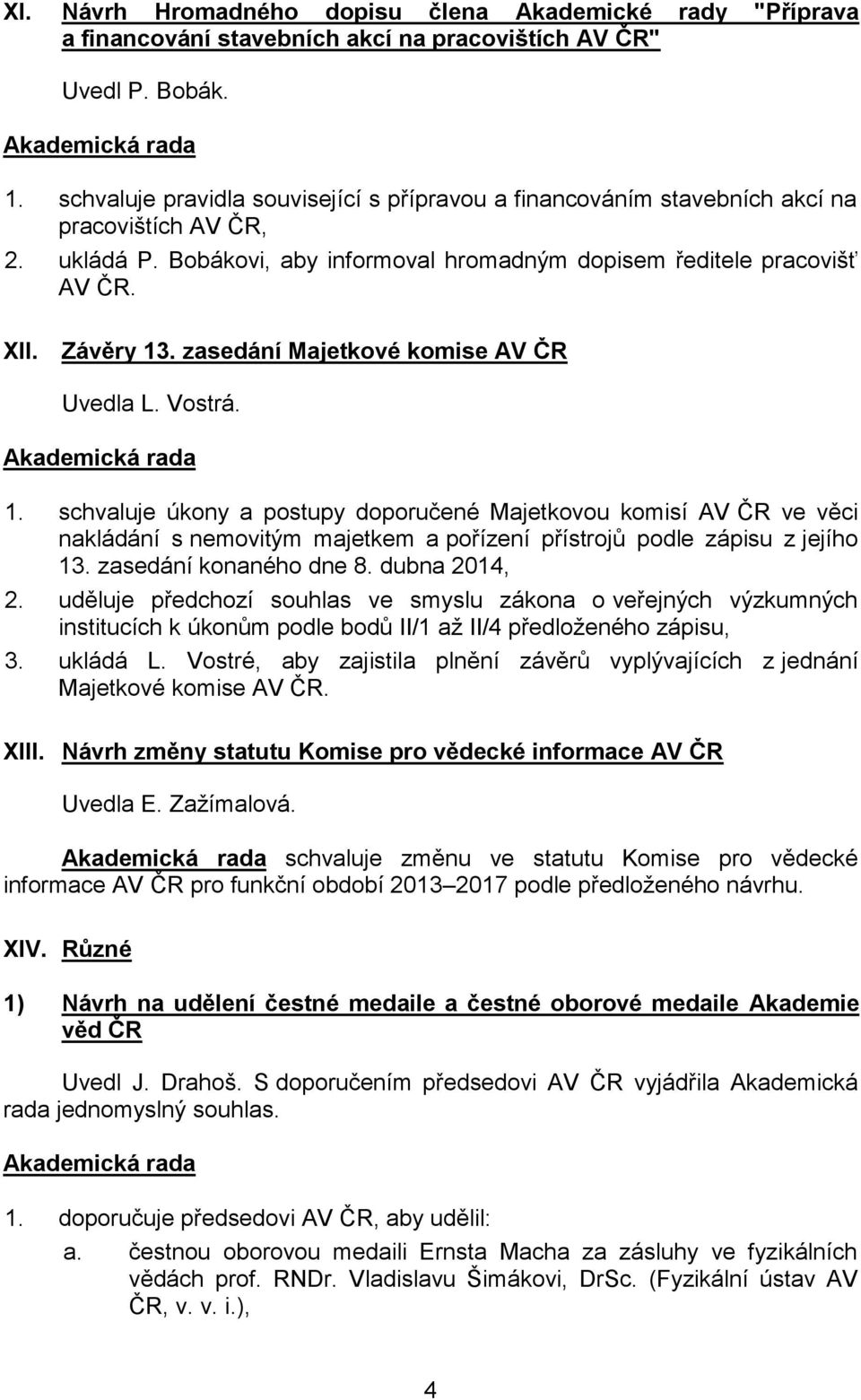 zasedání Majetkové komise AV ČR Uvedla L. Vostrá. 1. schvaluje úkony a postupy doporučené Majetkovou komisí AV ČR ve věci nakládání s nemovitým majetkem a pořízení přístrojů podle zápisu z jejího 13.