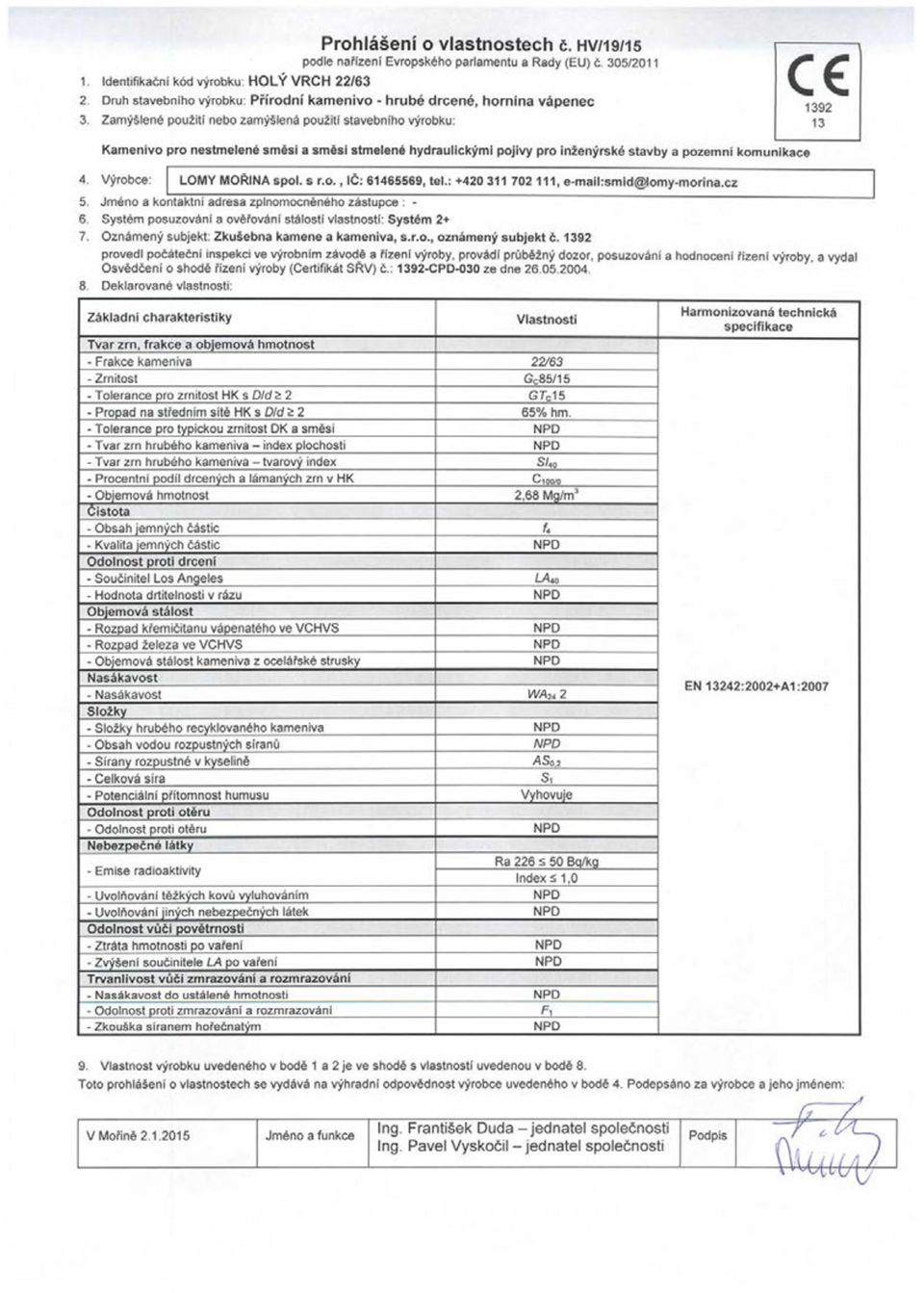 System posuzovani a ovefovani stalest: vlastnosti: System 2+ provedl pocatecni inspekci ve vyrobnim zavode a fizenf vyroby, provadi prubezny dozor, posuzovani a hodnoceni fizeni vyroby a vydal