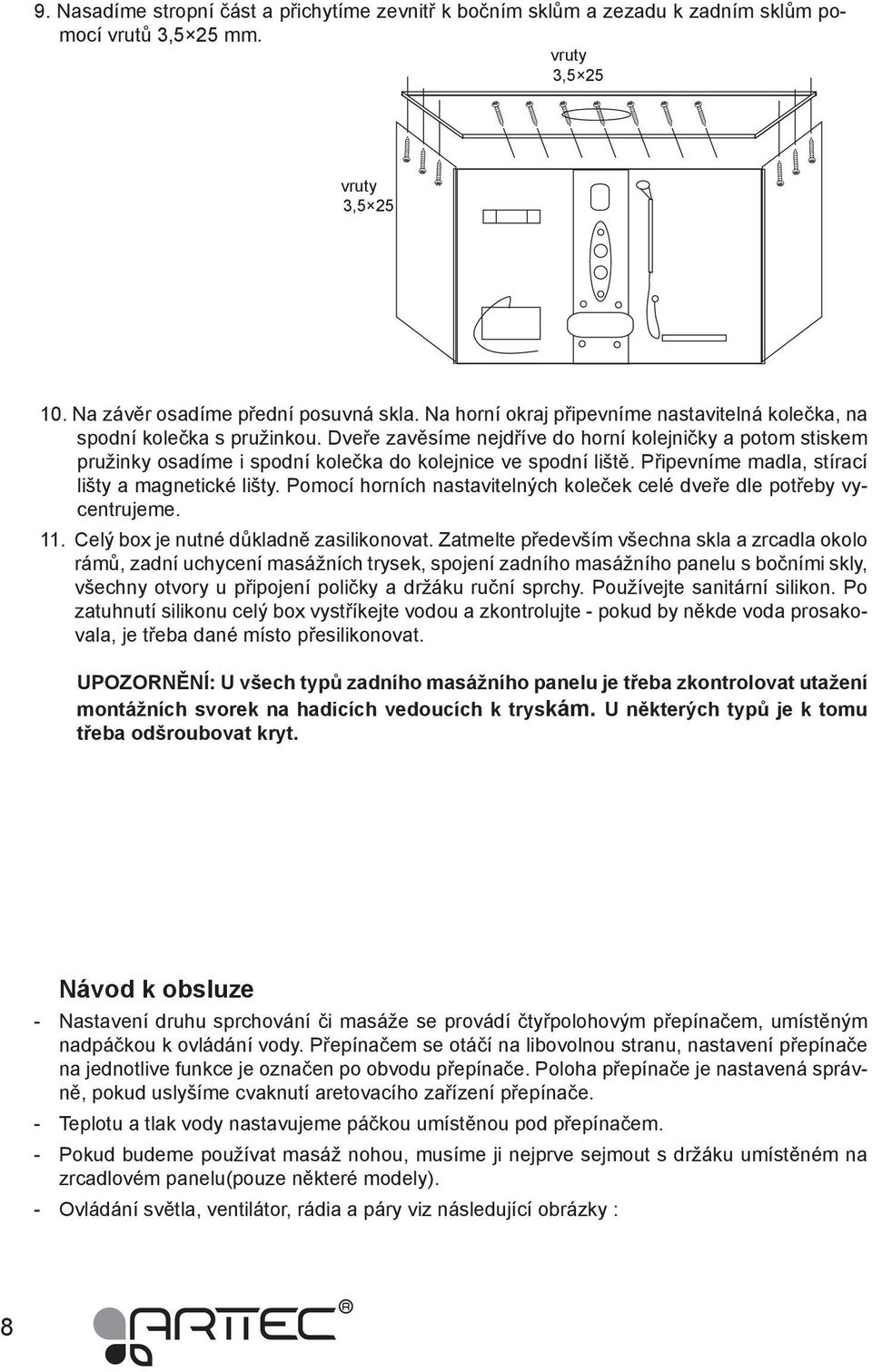 Dveře zavěsíme nejdříve do horní kolejničky a potom stiskem pružinky osadíme i spodní kolečka do kolejnice ve spodní liště. Připevníme madla, stírací lišty a magnetické lišty.