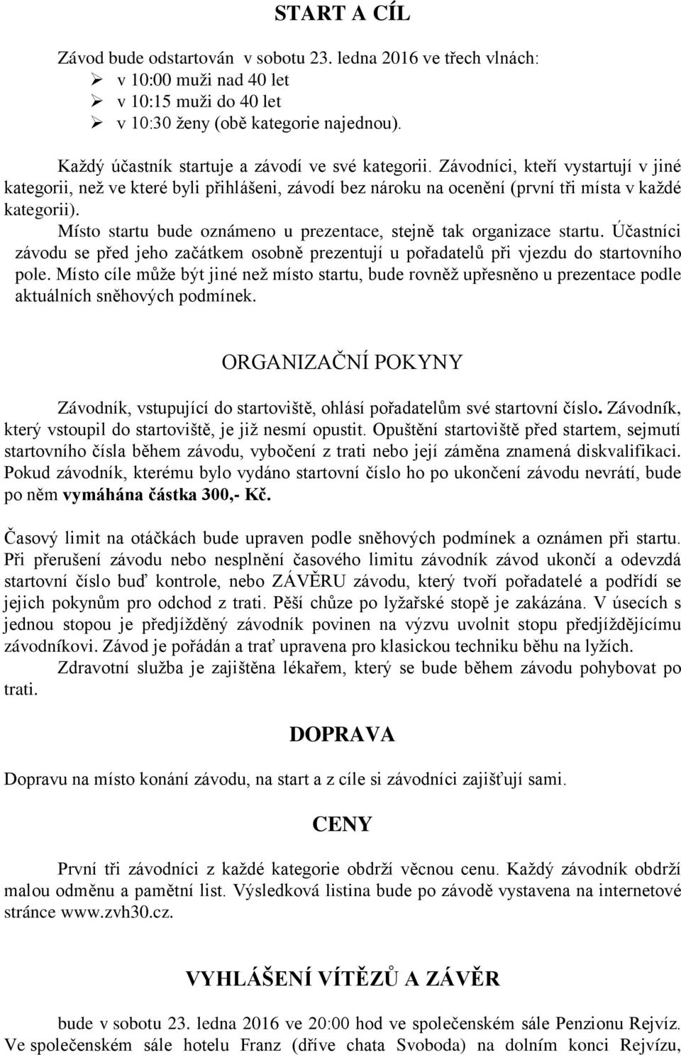 Místo startu bude oznámeno u prezentace, stejně tak organizace startu. Účastníci závodu se před jeho začátkem osobně prezentují u pořadatelů při vjezdu do startovního pole.