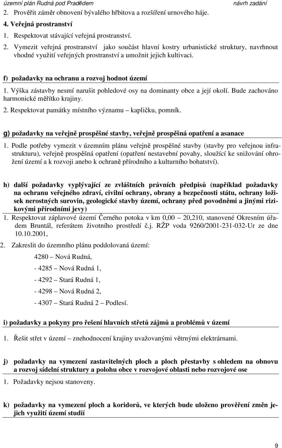 f) požadavky na ochranu a rozvoj hodnot území 1. Výška zástavby nesmí narušit pohledové osy na dominanty obce a její okolí. Bude zachováno harmonické měřítko krajiny. 2.