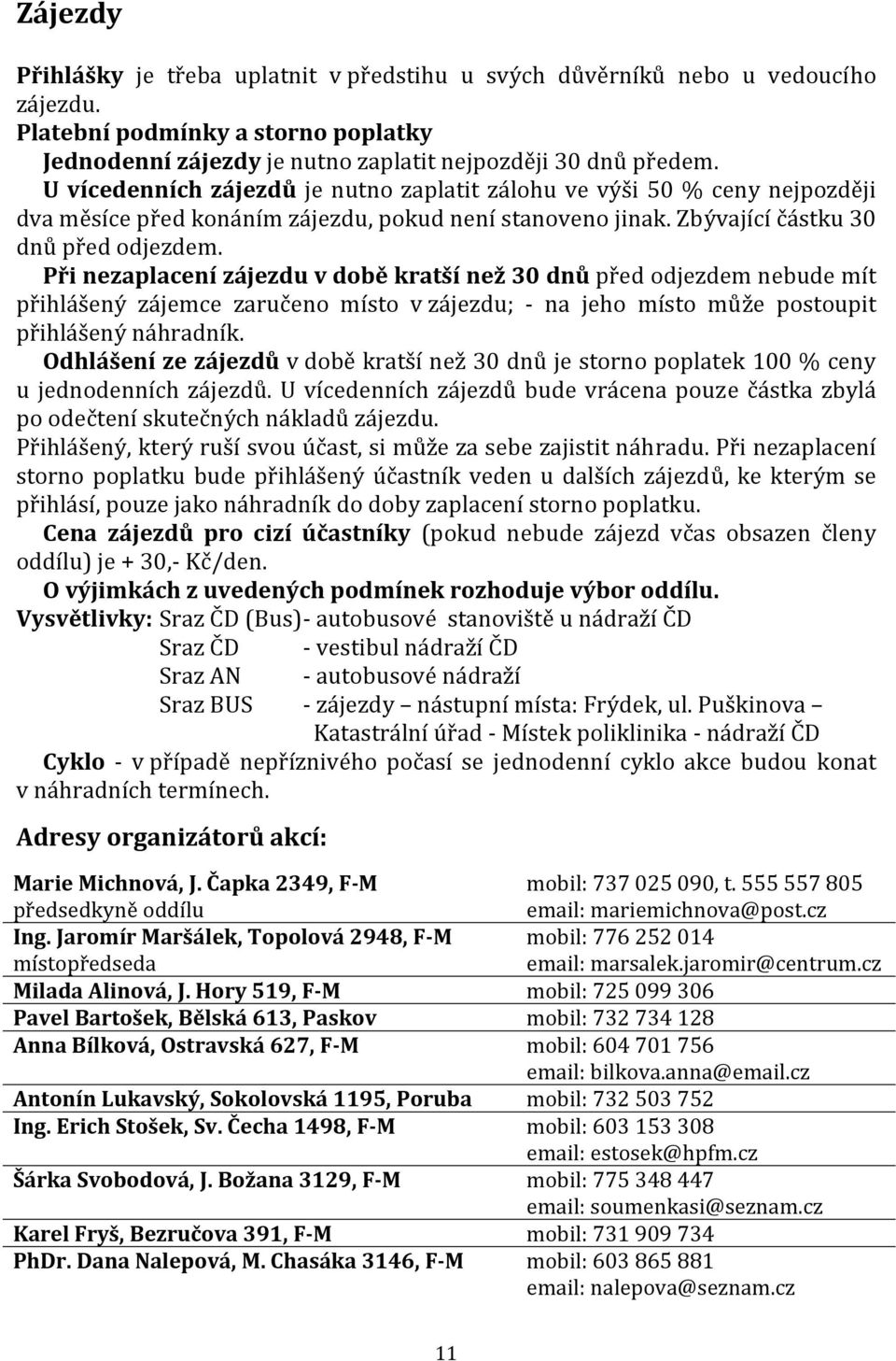 Při nezaplacení zájezdu v době kratší než 30 dnů před odjezdem nebude mít přihlášený zájemce zaručeno místo v zájezdu; na jeho místo může postoupit přihlášený náhradník.
