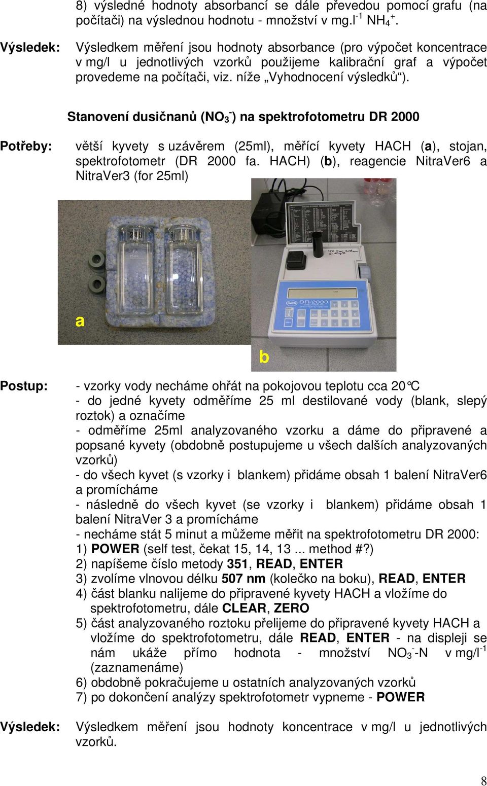 Stanovení dusičnanů (NO 3 - ) na spektrofotometru DR 2000 Potřeby: větší kyvety s uzávěrem (25ml), měřící kyvety HACH (a), stojan, spektrofotometr (DR 2000 fa.