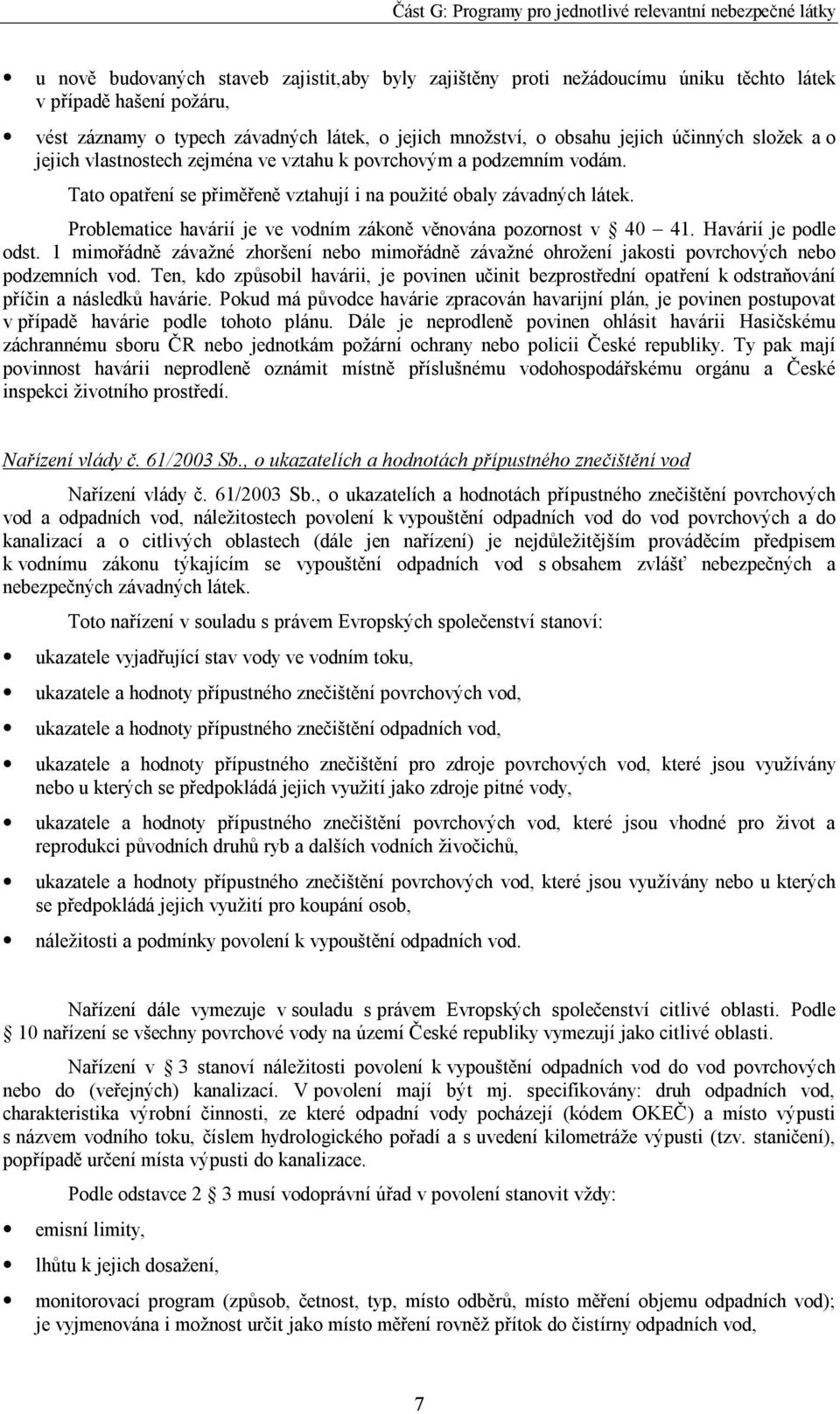 Problematice havárií je ve vodním zákoně věnována pozornost v 40 41. Havárií je podle odst. 1 mimořádně závažné zhoršení nebo mimořádně závažné ohrožení jakosti povrchových nebo podzemních vod.