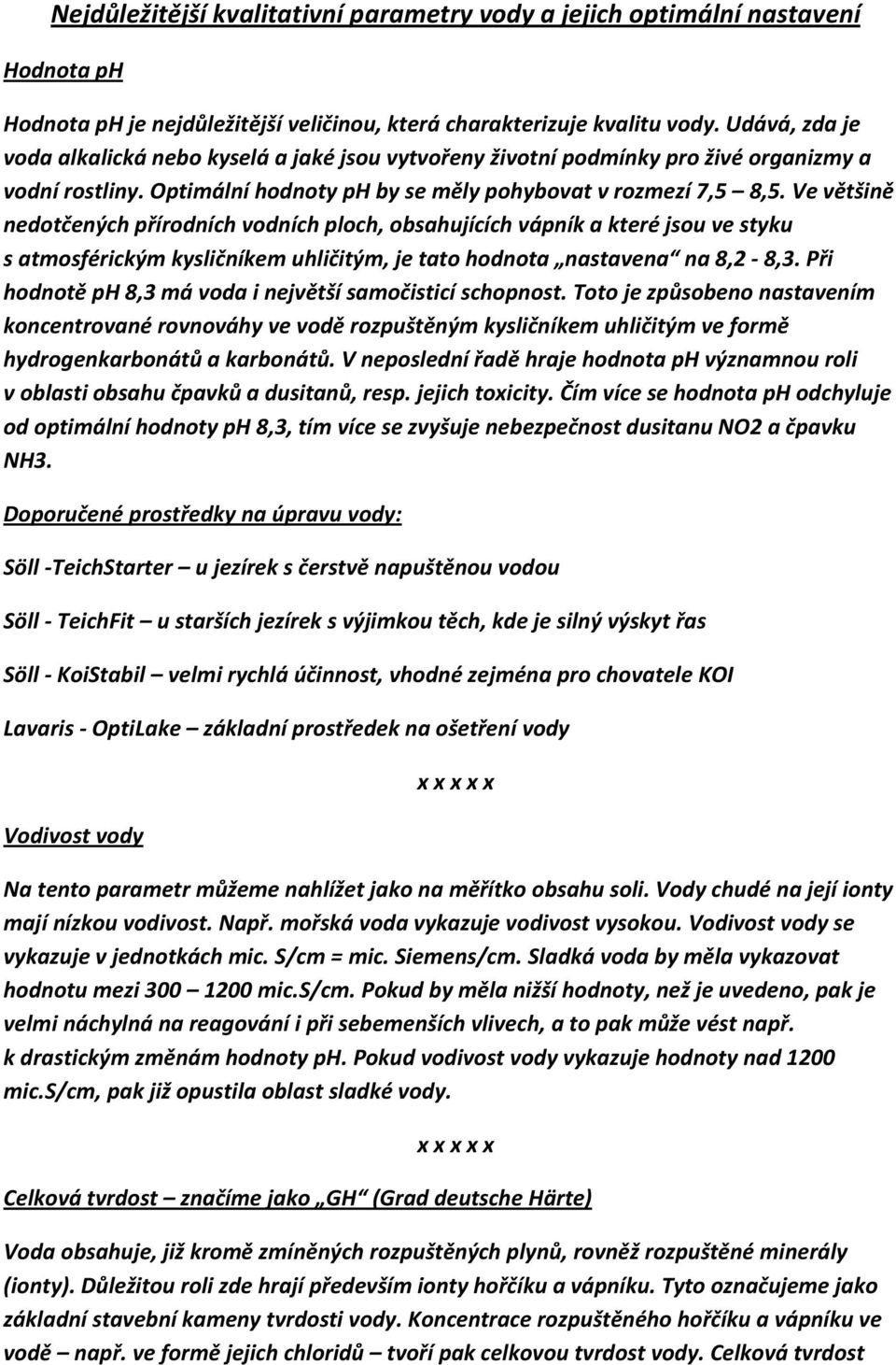 Ve většině nedotčených přírodních vodních ploch, obsahujících vápník a které jsou ve styku s atmosférickým kysličníkem uhličitým, je tato hodnota nastavena na 8,2-8,3.