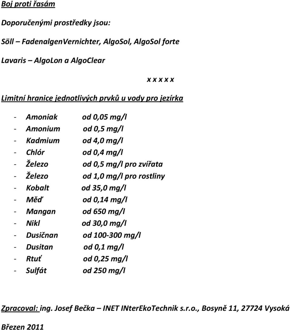 pro zvířata - Železo od 1,0 mg/l pro rostliny - Kobalt od 35,0 mg/l - Měď od 0,14 mg/l - Mangan od 650 mg/l - Nikl od 30,0 mg/l - Dusičnan od