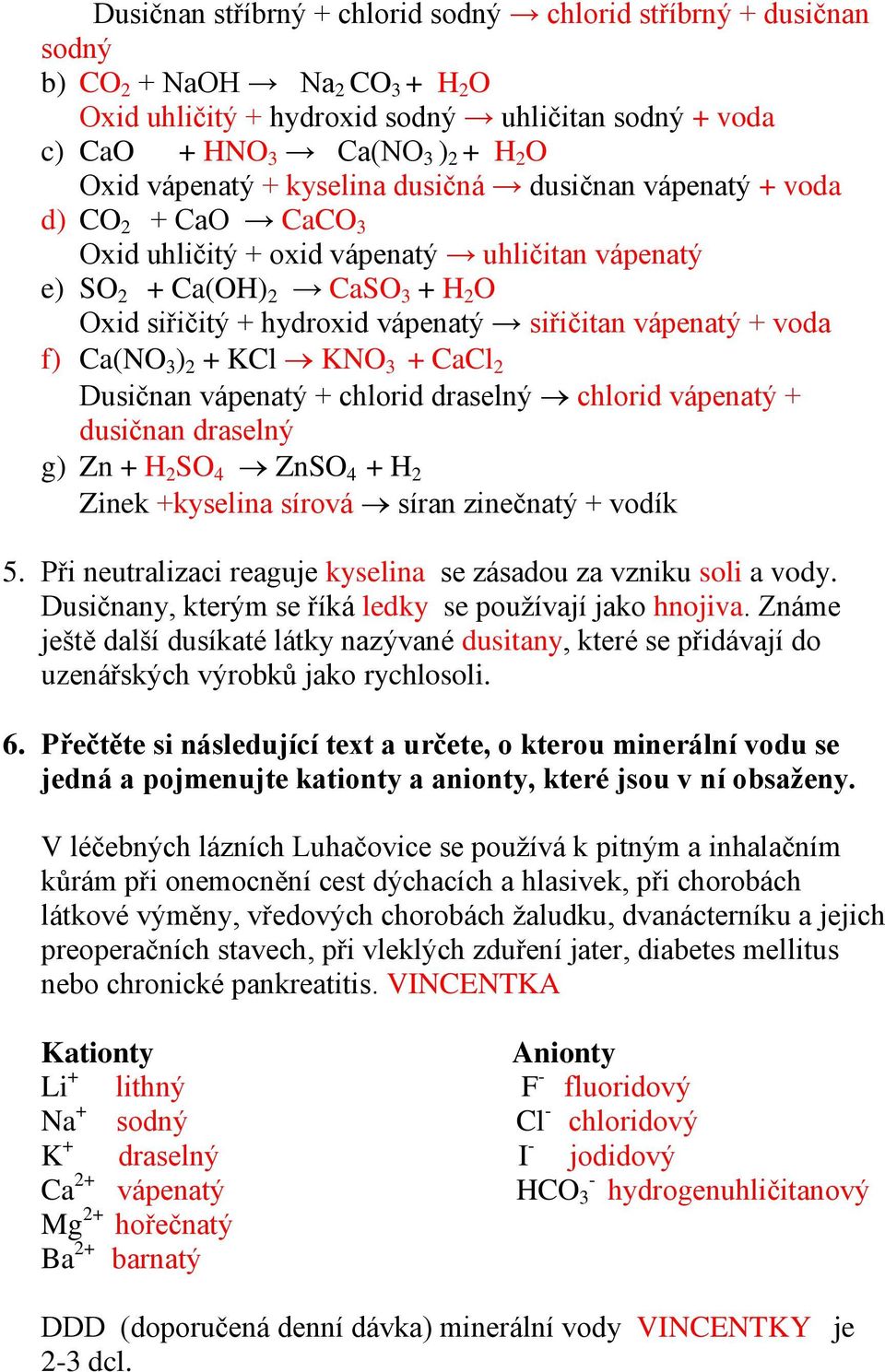 siřičitan vápenatý + voda f) Ca(NO 3 ) 2 + KCl KNO 3 + CaCl 2 Dusičnan vápenatý + chlorid draselný chlorid vápenatý + dusičnan draselný g) Zn + H 2 SO 4 ZnSO 4 + H 2 Zinek +kyselina sírová síran