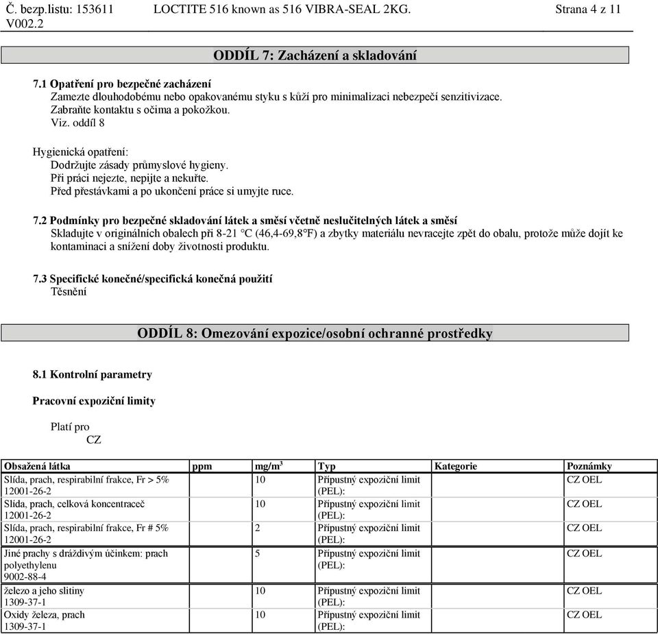 oddíl 8 Hygienická opatření: Dodržujte zásady průmyslové hygieny. Při práci nejezte, nepijte a nekuřte. Před přestávkami a po ukončení práce si umyjte ruce. 7.