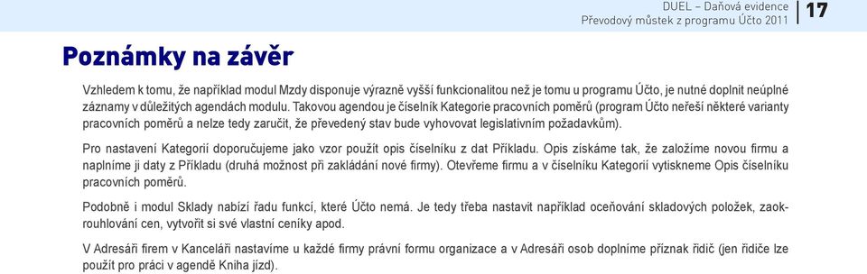 Pro nastavení Kategorií doporučujeme jako vzor použít opis číselníku z dat Příkladu. Opis získáme tak, že založíme novou firmu a naplníme ji daty z Příkladu (druhá možnost při zakládání nové firmy).