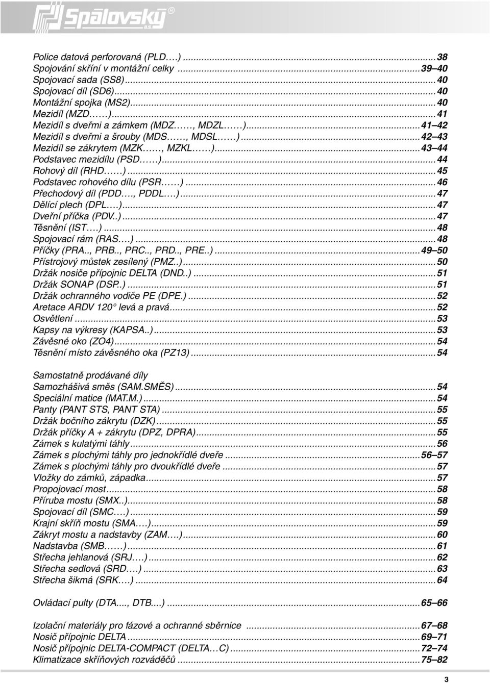 ..45 Podstavec rohového dílu (PSR )...46 Přechodový díl (PDD., PDDL.)...47 Dělící plech (DPL.)...47 Dveřní příčka (PDV..)...47 Těsnění (IST.)...48 Spojovací rám (RAS.)...48 Příčky (PRA.., PRB.., PRC.