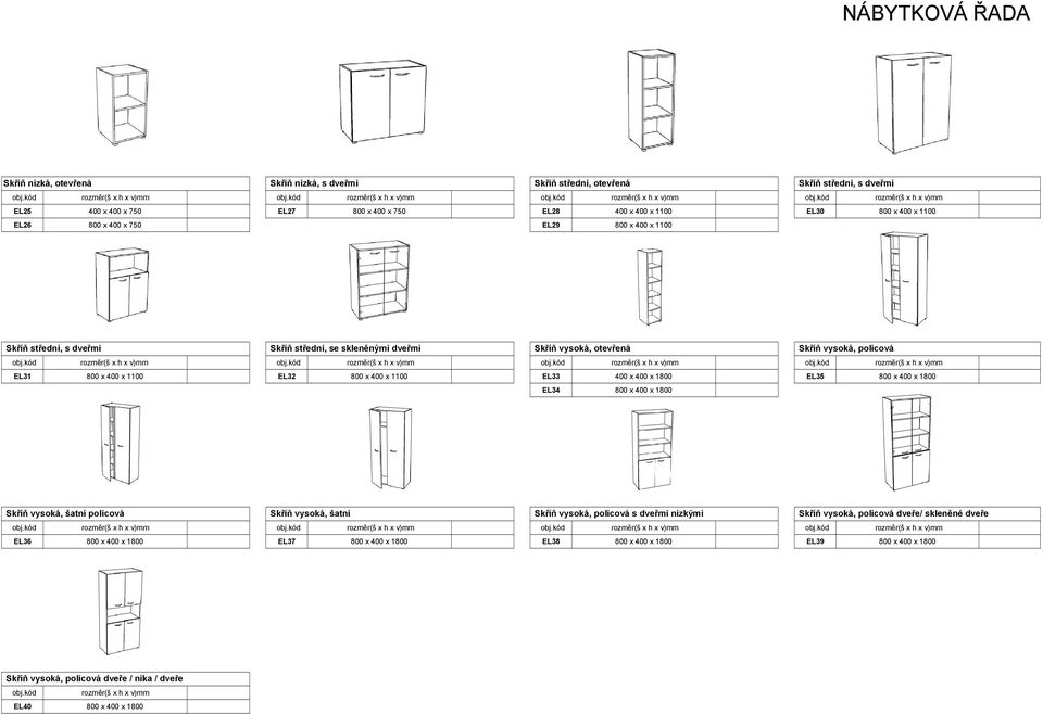 kód EL25 400 x 400 x 750 EL27 800 x 400 x 750 EL28 400 x 400 x 1100 EL30 800 x 400 x 1100 EL26 800 x 400 x 750 EL29 800 x 400 x 1100 Skříň střední, s dveřmi Skříň střední, se skleněnými dveřmi Skříň