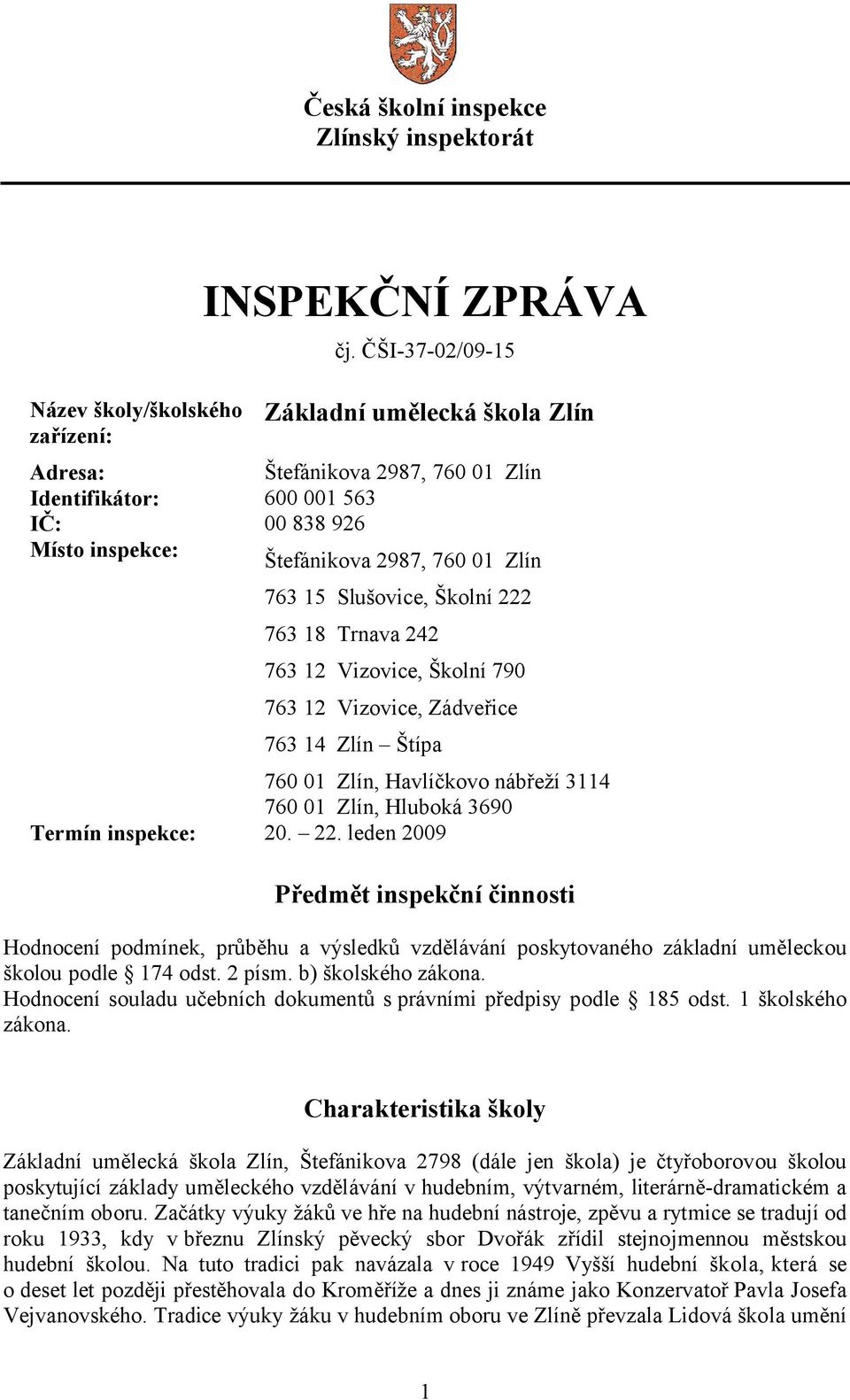 763 18 Trnava 242 763 12 Vizovice, Školní 790 763 12 Vizovice, Zádveřice 763 14 Zlín Štípa 760 01 Zlín, Havlíčkovo nábřeží 3114 760 01 Zlín, Hluboká 3690 Termín inspekce: 20. 22.