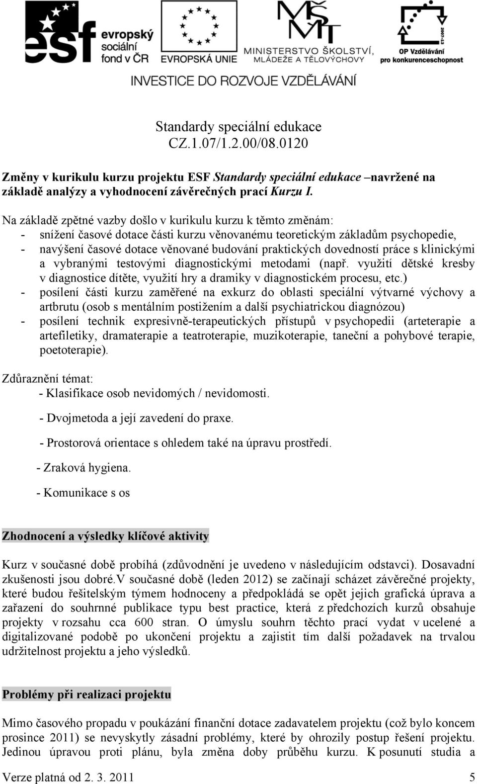 dovedností práce s klinickými a vybranými testovými diagnostickými metodami (např. využití dětské kresby v diagnostice dítěte, využití hry a dramiky v diagnostickém procesu, etc.