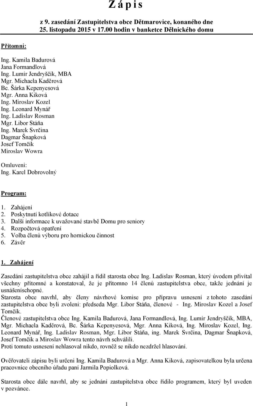 Marek Svrčina Dagmar Šnapková Josef Tomčík Miroslav Wowra Omluveni: Ing. Karel Dobrovolný Program: 1. Zahájení 2. Poskytnutí kotlíkové dotace 3. Další informace k uvažované stavbě Domu pro seniory 4.