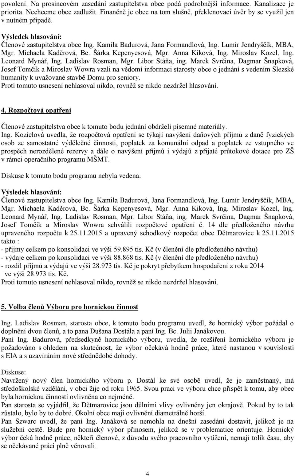 Josef Tomčík a Miroslav Wowra vzali na vědomí informaci starosty obce o jednání s vedením Slezské humanity k uvažované stavbě Domu pro seniory. 4.