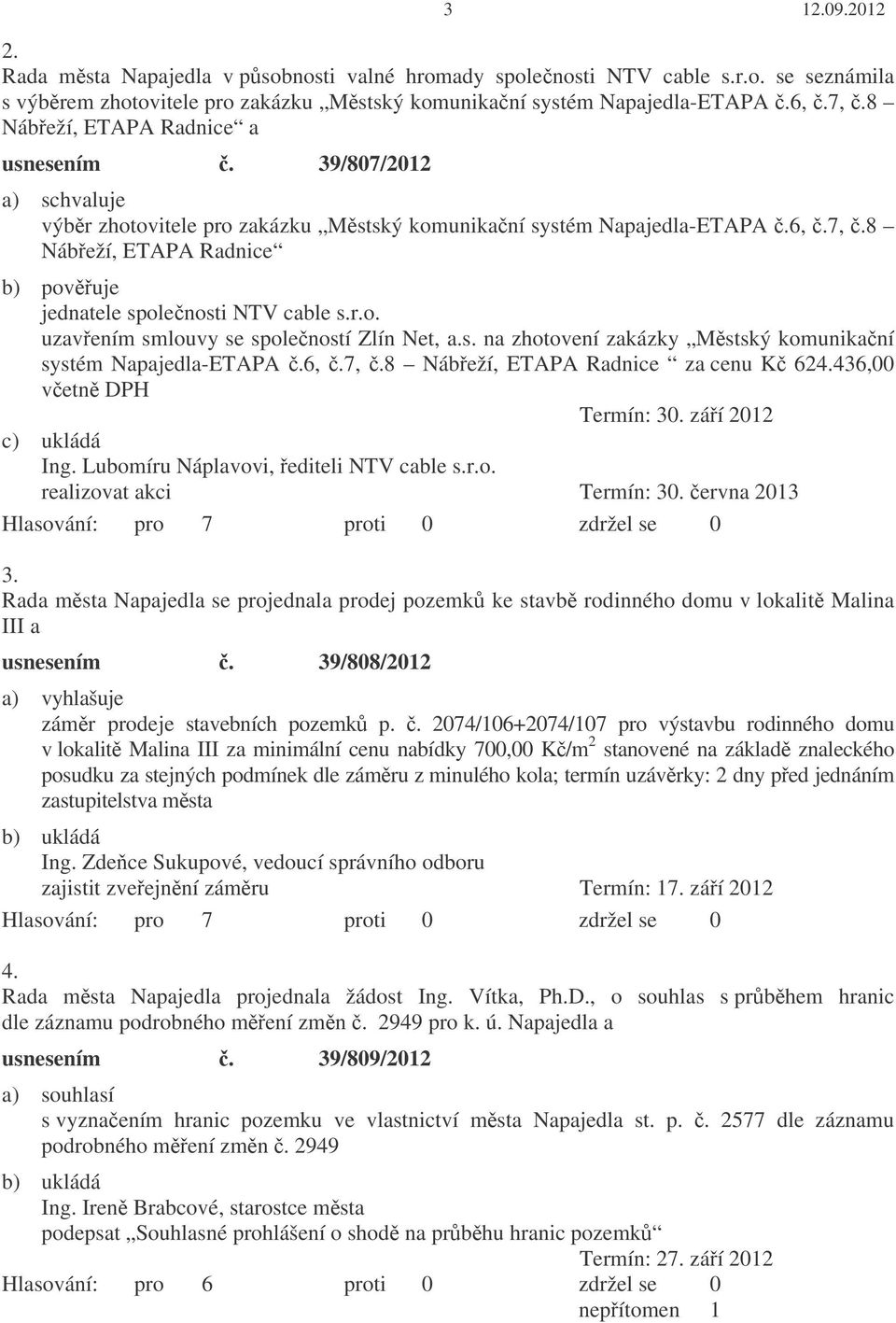 s. na zhotovení zakázky Mstský komunikaní systém Napajedla-ETAPA.6,.7,.8 Nábeží, ETAPA Radnice za cenu K 624.436,00 vetn DPH Termín: 30. záí 2012 c) ukládá Ing.