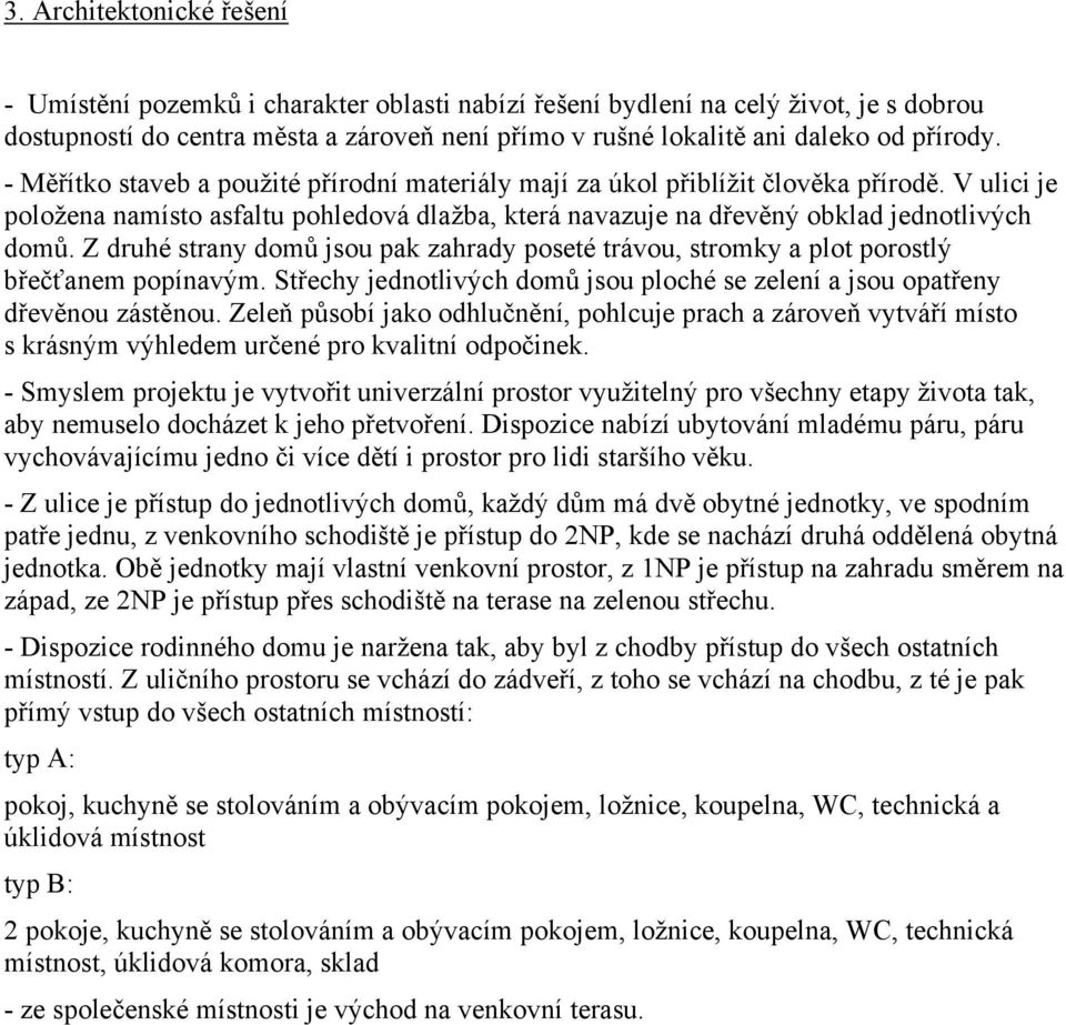 Z druhé strany domů jsou pak zahrady poseté trávou, stromky a plot porostlý břečťanem popínavým. Střechy jednotlivých domů jsou ploché se zelení a jsou opatřeny dřevěnou zástěnou.