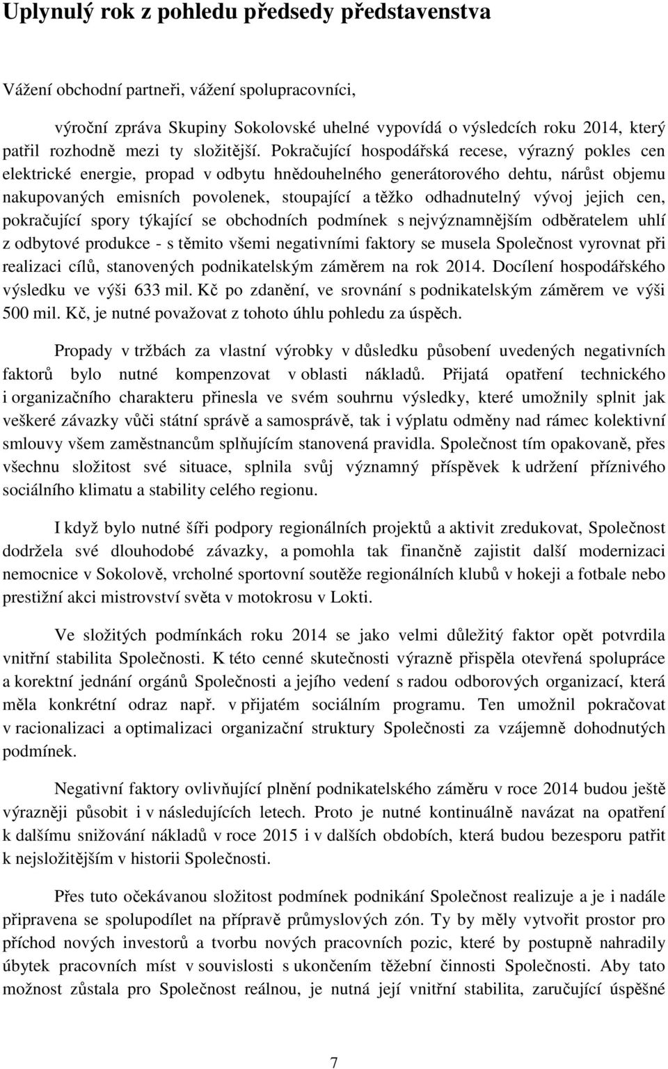 Pokračující hospodářská recese, výrazný pokles cen elektrické energie, propad v odbytu hnědouhelného generátorového dehtu, nárůst objemu nakupovaných emisních povolenek, stoupající a těžko