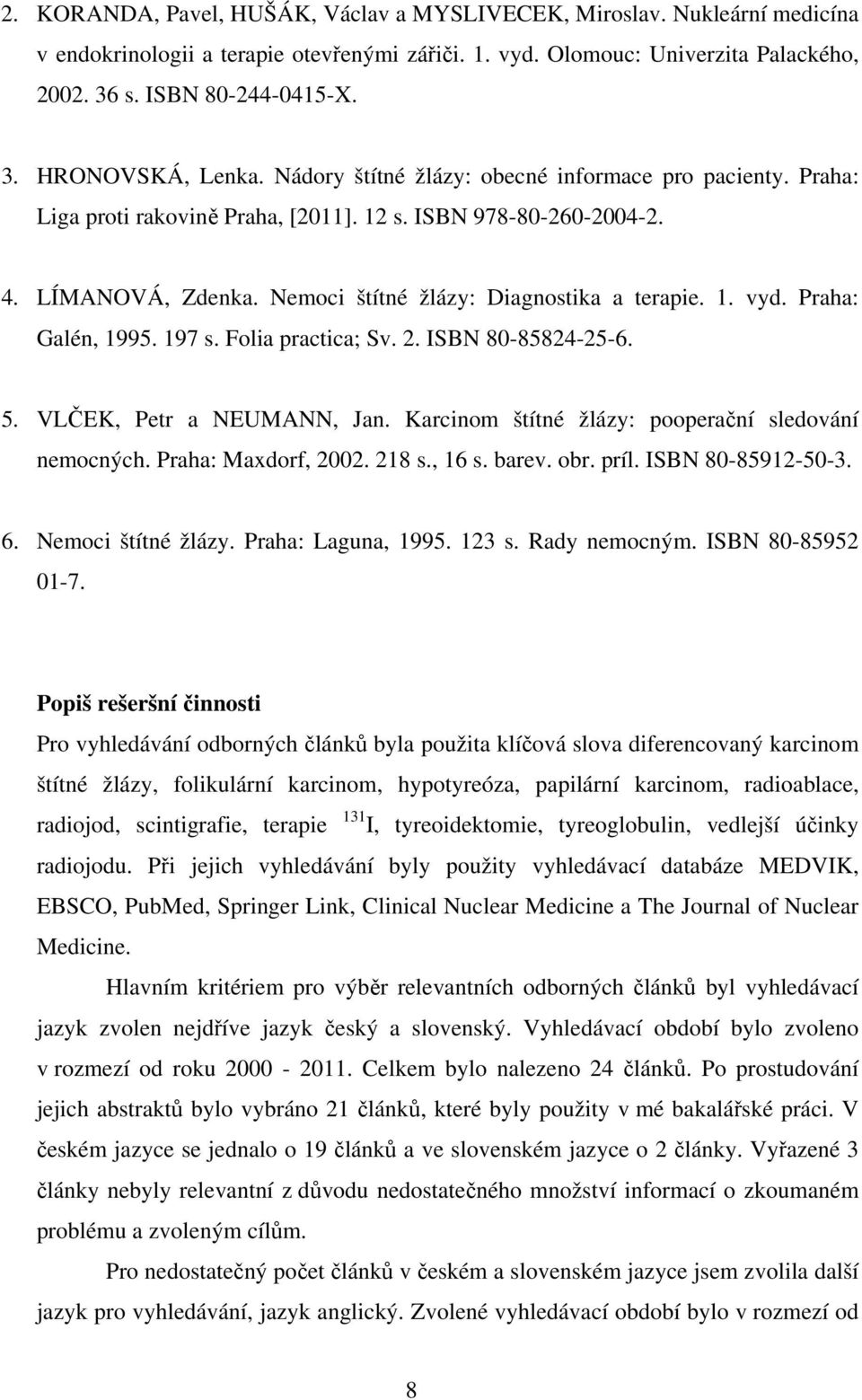 Praha: Galén, 1995. 197 s. Folia practica; Sv. 2. ISBN 80-85824-25-6. 5. VLČEK, Petr a NEUMANN, Jan. Karcinom štítné žlázy: pooperační sledování nemocných. Praha: Maxdorf, 2002. 218 s., 16 s. barev.