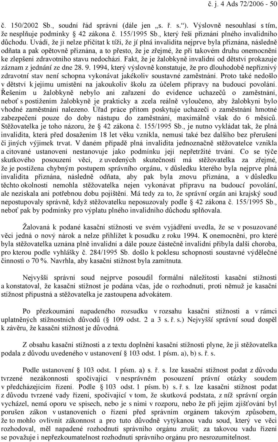 Uvádí, že jí nelze přičítat k tíži, že jí plná invalidita nejprve byla přiznána, následně odňata a pak opětovně přiznána, a to přesto, že je zřejmé, že při takovém druhu onemocnění ke zlepšení