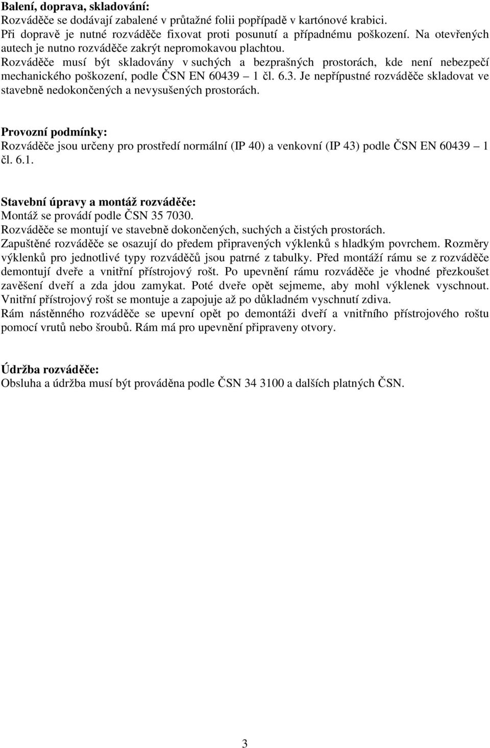 Rozváděče musí být skladovány v suchých a bezprašných prostorách, kde není nebezpečí mechanického poškození, podle ČSN EN 60439