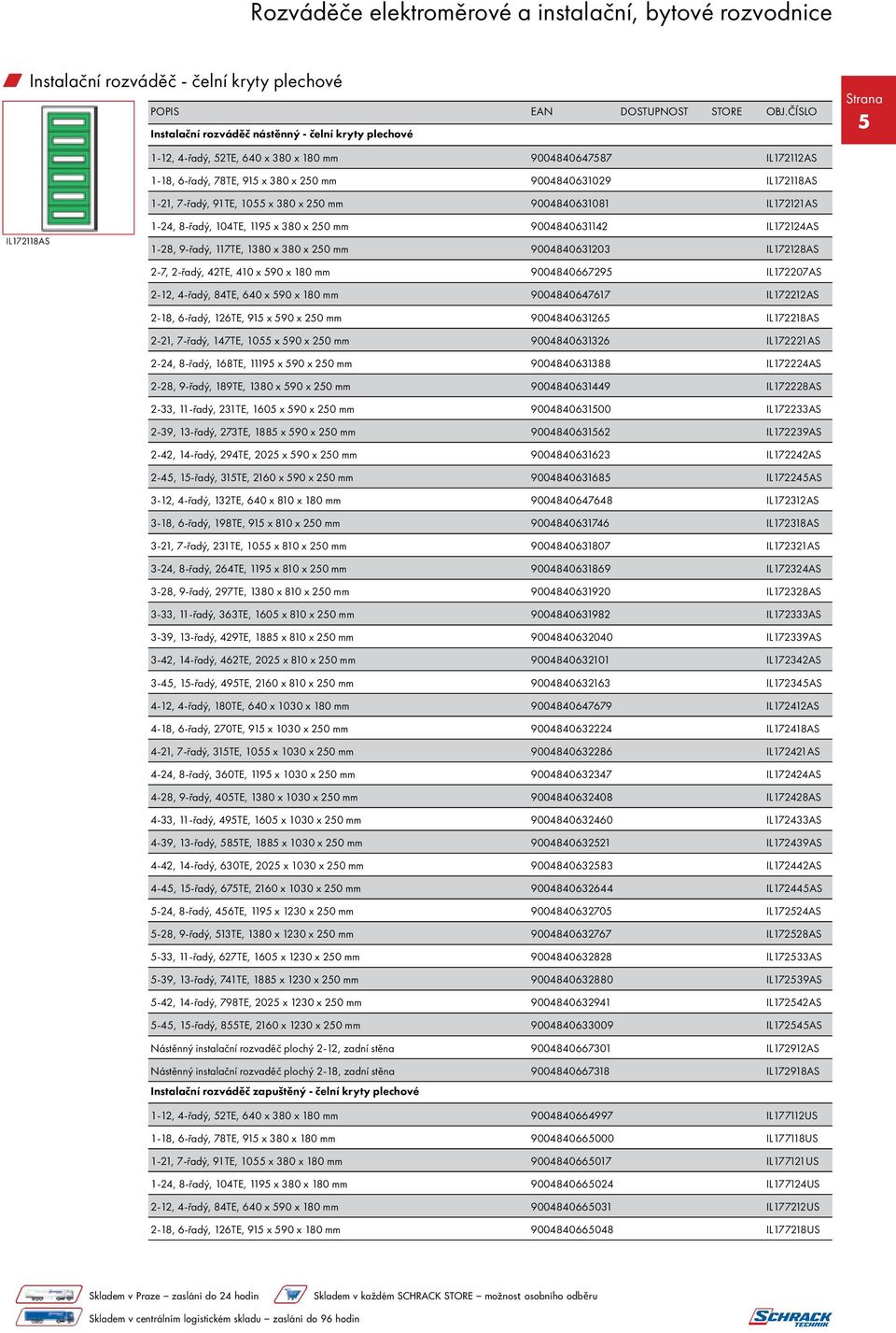 380 x 250 mm 9004840631203 IL172128AS 2-7, 2-řadý, 42TE, 410 x 590 x 180 mm 9004840667295 IL172207AS 2-12, 4-řadý, 84TE, 640 x 590 x 180 mm 9004840647617 IL172212AS 2-18, 6-řadý, 126TE, 915 x 590 x