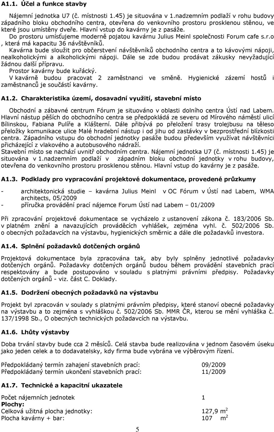 Do prostoru umísťujeme moderně pojatou kavárnu Julius Meinl společnosti Forum cafe s.r.o, která má kapacitu 36 návštěvníků.