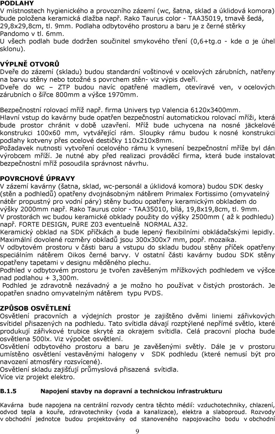 VÝPLNĚ OTVORŮ Dveře do zázemí (skladu) budou standardní voštinové v ocelových zárubních, natřeny na barvu stěny nebo totožné s povrchem stěn- viz výpis dveří.