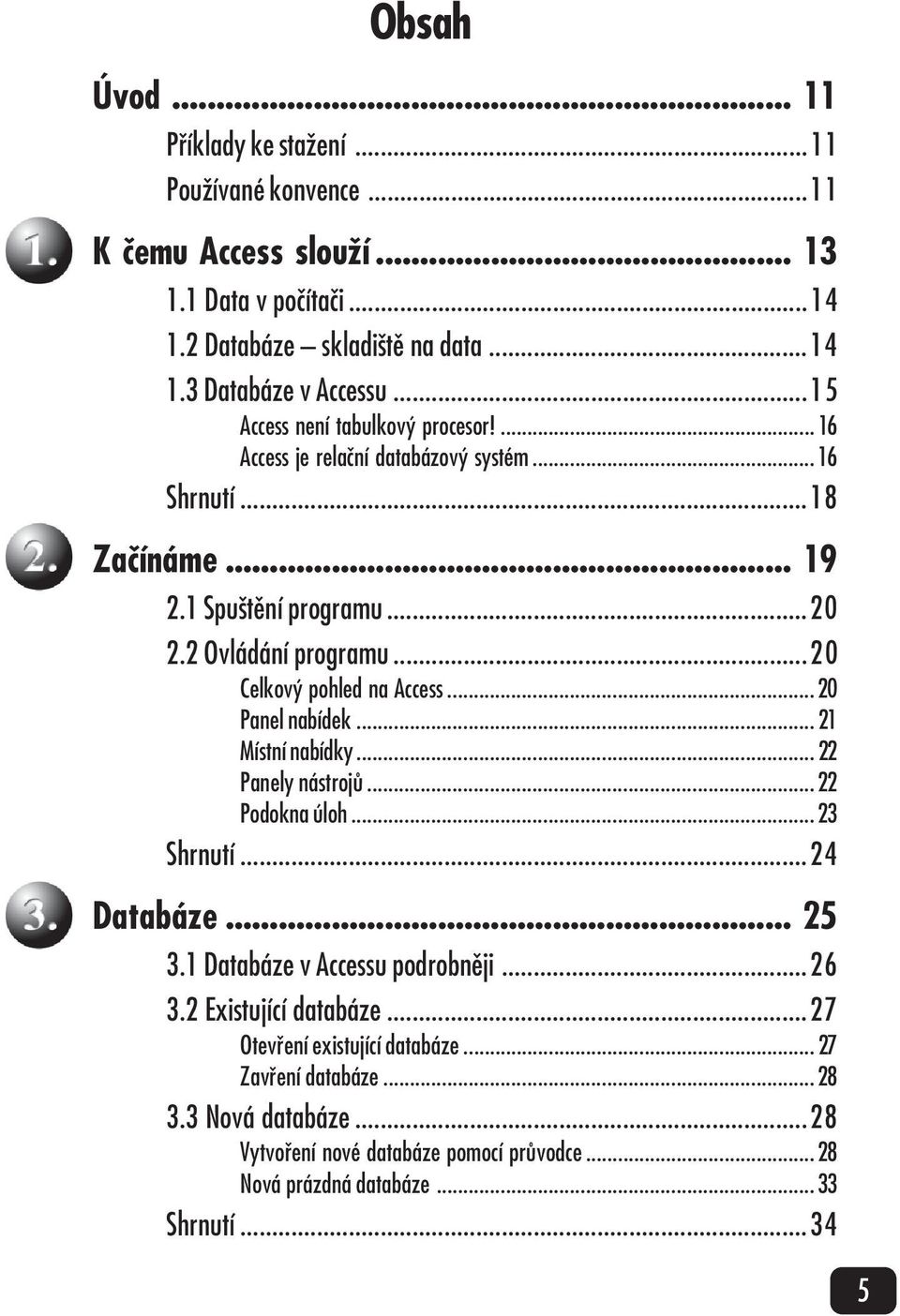 .. 16 Shrnutí...18 Začínáme... 19 2.1 Spuštění programu...20 2.2 Ovládání programu...20 Celkový pohled na Access... 20 Panel nabídek... 21 Místní nabídky... 22 Panely nástrojů... 22 Podokna úloh.