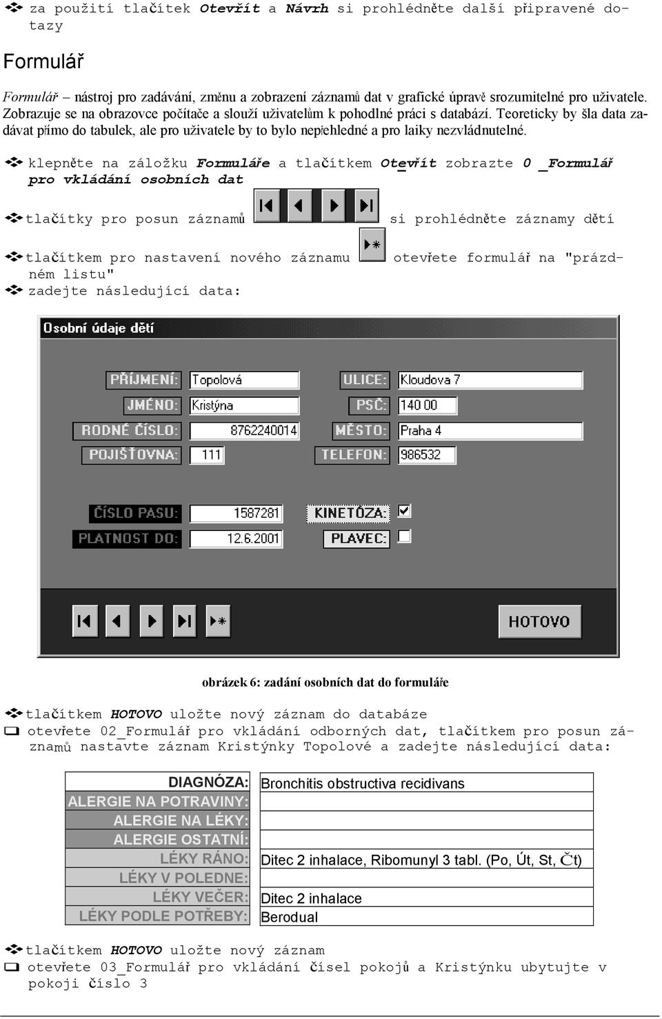 Teoreticky by šla data zadávat přímo do tabulek, ale pro uživatele by to bylo nepřehledné a pro laiky nezvládnutelné.