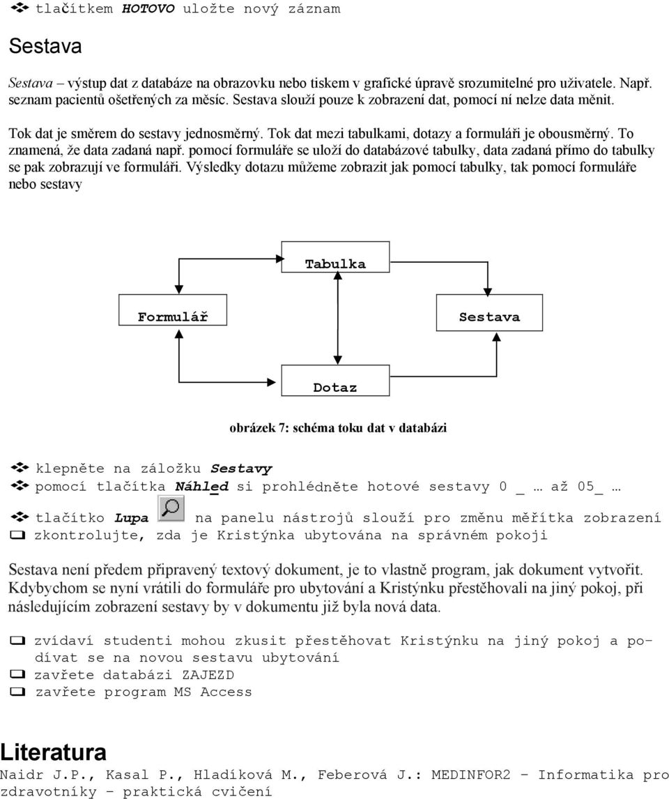 pomocí formuláře se uloží do databázové tabulky, data zadaná přímo do tabulky se pak zobrazují ve formuláři.