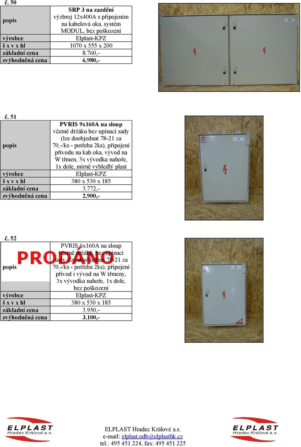 oka, vývod na W třmen, 3x vývodka nahoře, 1x dole, mírně vybledlý plast 380 x 530 x 185 3.772, 2.900,- č.