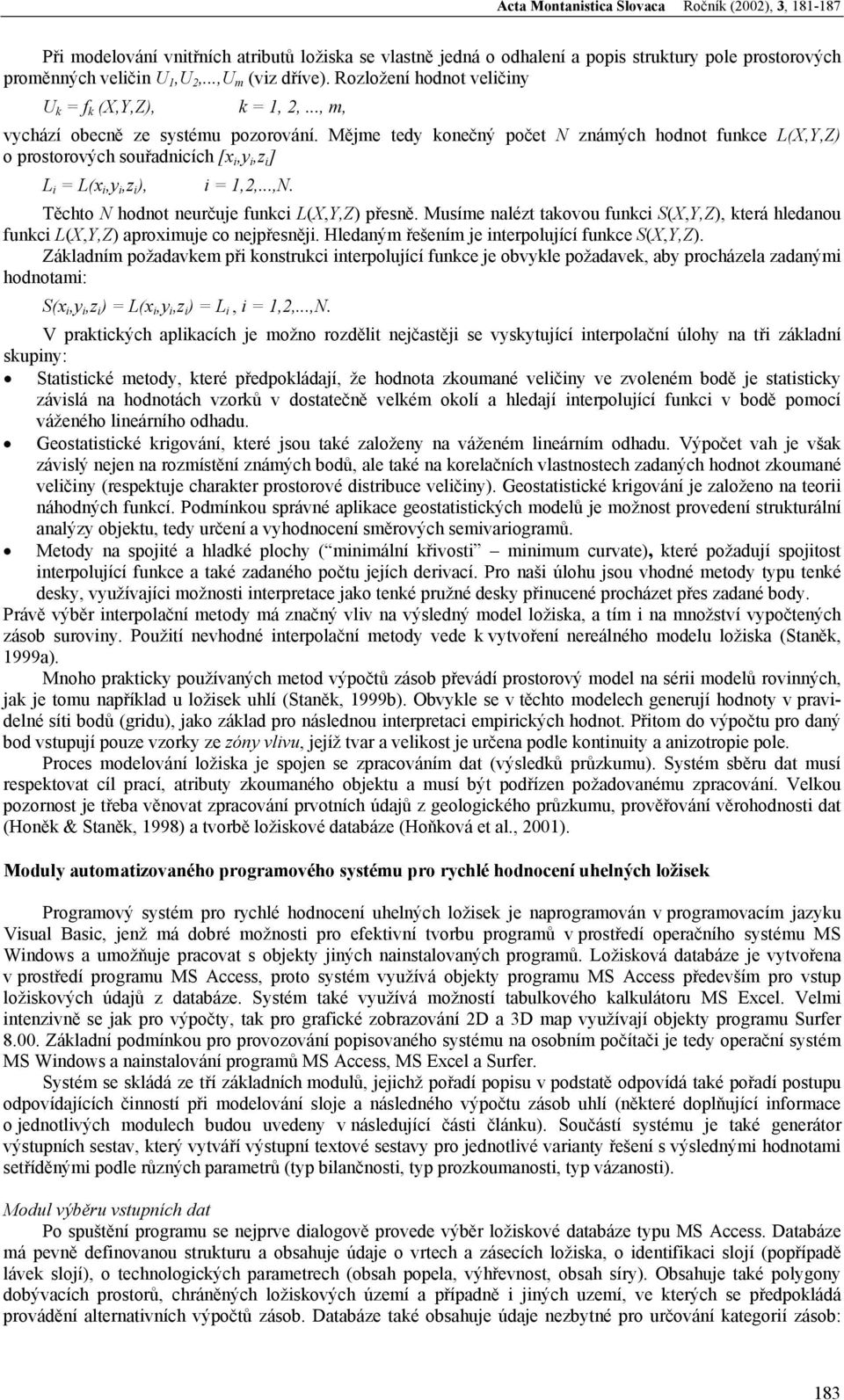 Mějme tedy konečný počet N známých hodnot funkce L(X,Y,Z) o prostorových souřadnicích [x i,y i,z i ] L i = L(x i,y i,z i ), i = 1,2,...,N. Těchto N hodnot neurčuje funkci L(X,Y,Z) přesně.