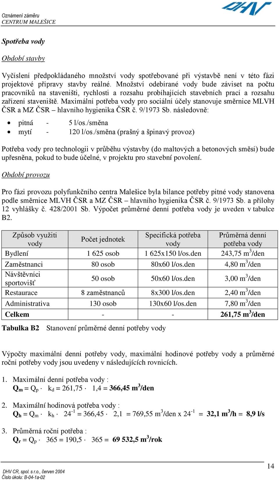 Maximální potřeba vody pro sociální účely stanovuje směrnice MLVH ČSR a MZ ČSR hlavního hygienika ČSR č. 9/1973 Sb. následovně: pitná - 5 l/os./směna mytí - 120 l/os.