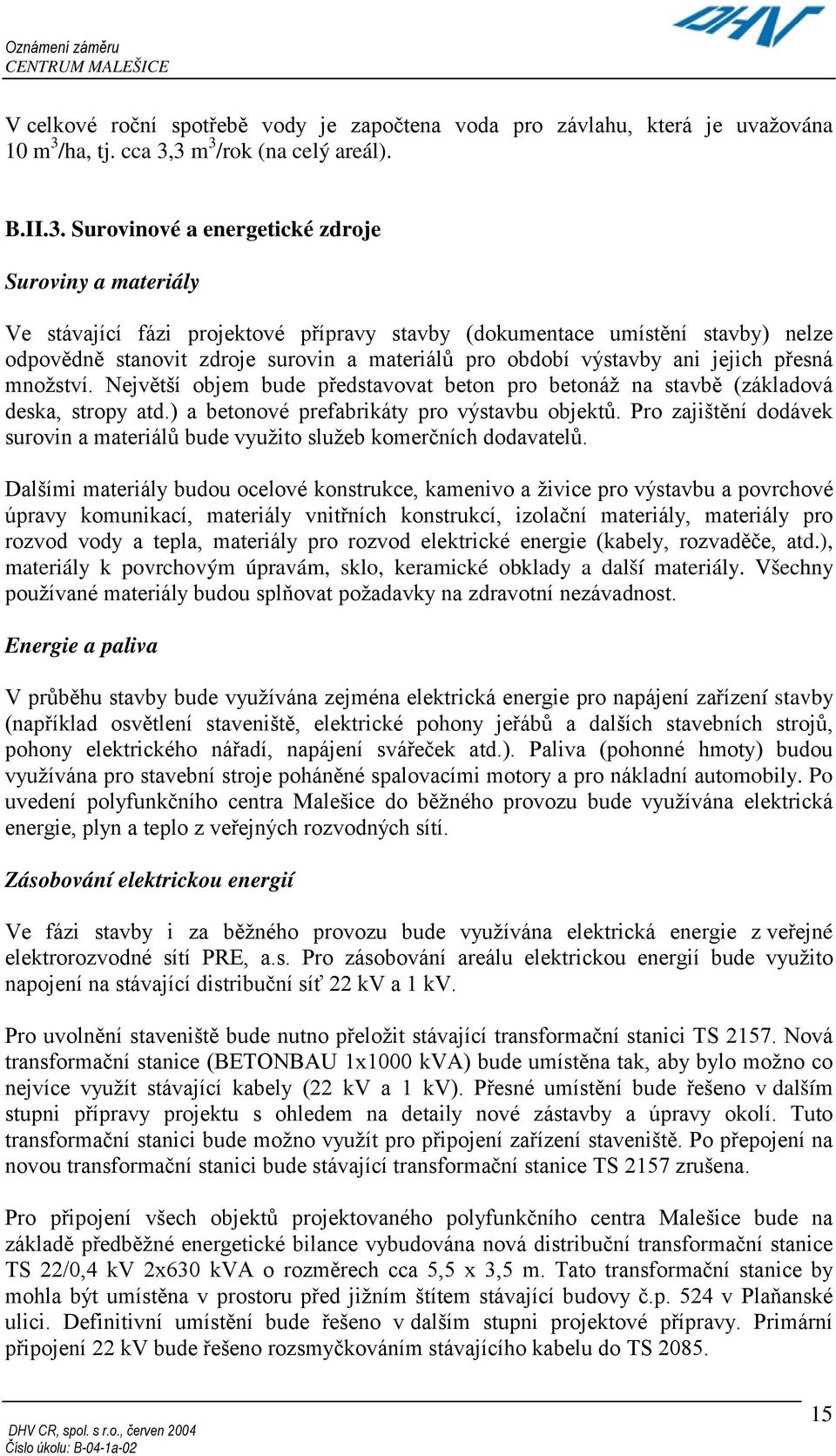 3 m 3 /rok (na celý areál). B.II.3. Surovinové a energetické zdroje Suroviny a materiály Ve stávající fázi projektové přípravy stavby (dokumentace umístění stavby) nelze odpovědně stanovit zdroje