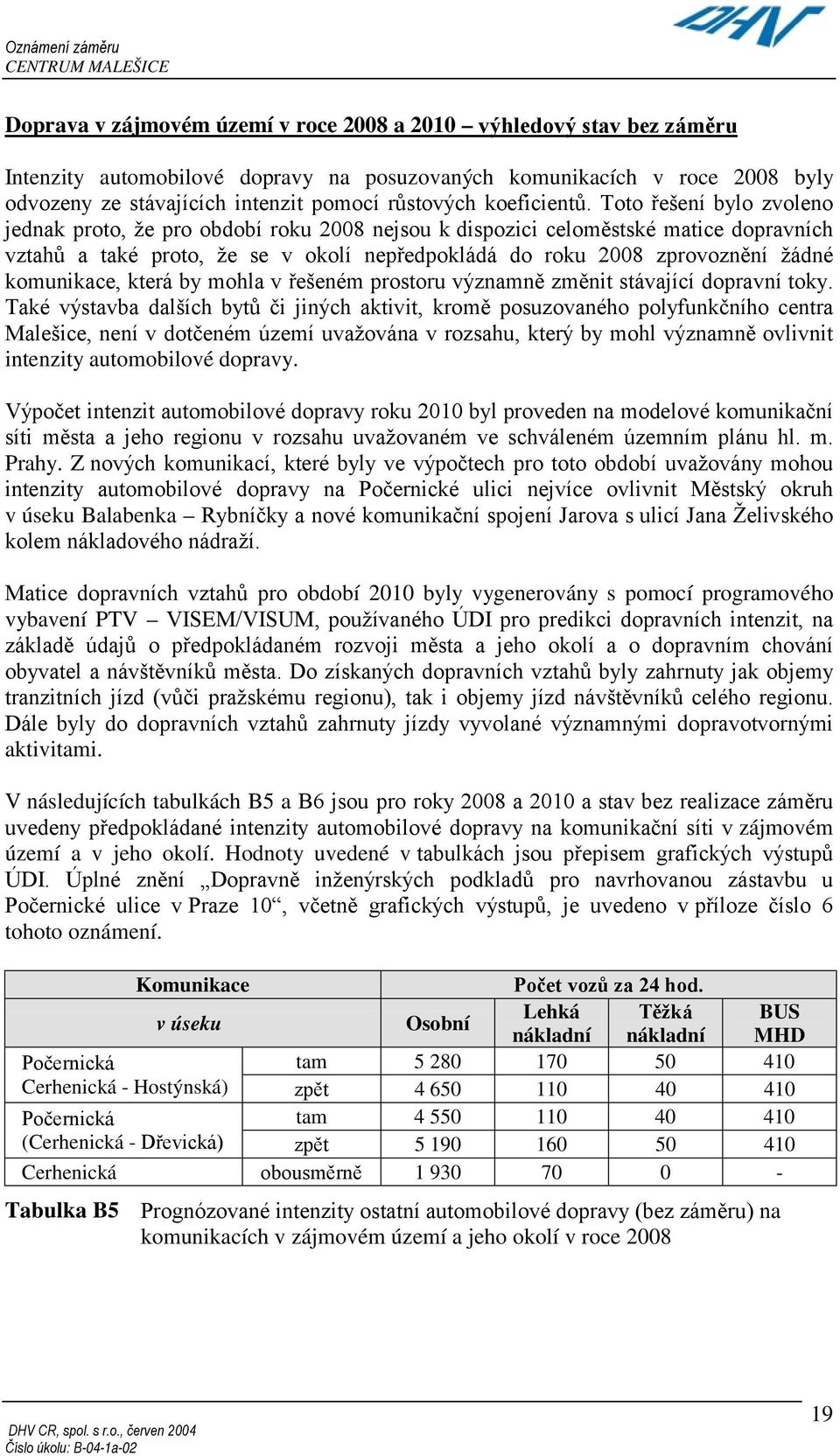 Toto řešení bylo zvoleno jednak proto, že pro období roku 2008 nejsou k dispozici celoměstské matice dopravních vztahů a také proto, že se v okolí nepředpokládá do roku 2008 zprovoznění žádné