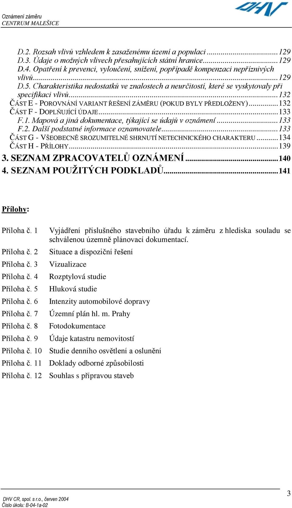 ..132 ČÁST E - POROVNÁNÍ VARIANT ŘEŠENÍ ZÁMĚRU (POKUD BYLY PŘEDLOŽENY)...132 ČÁST F - DOPLŇUJÍCÍ ÚDAJE...133 F.1. Mapová a jiná dokumentace, týkající se údajů v oznámení...133 F.2. Další podstatné informace oznamovatele.