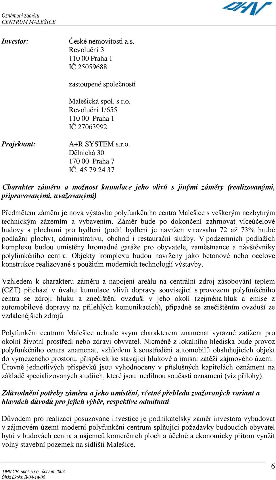 itosti a.s. Revoluční 3 110 00 Praha 1 IČ 25059688 zastoupené společností Malešická spol. s r.o. Revoluční 1/655 110 00 Praha 1 IČ 27063992 Projektant: A+R SYSTEM s.r.o. Dělnická 30 170 00 Praha 7