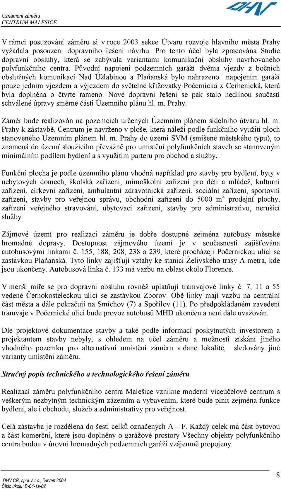Původní napojení podzemních garáží dvěma vjezdy z bočních obslužných komunikací Nad Úžlabinou a Plaňanská bylo nahrazeno napojením garáží pouze jedním vjezdem a výjezdem do světelné křižovatky