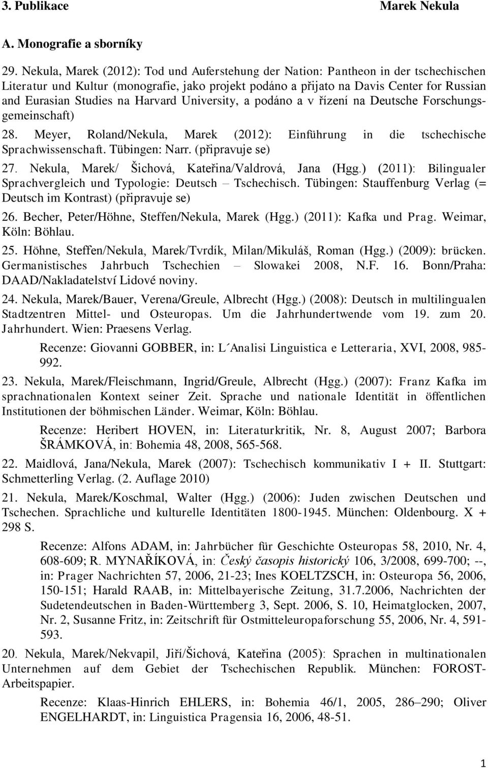 na Harvard University, a podáno a v řízení na Deutsche Forschungsgemeinschaft) 28. Meyer, Roland/Nekula, Marek (2012): Einführung in die tschechische Sprachwissenschaft. Tübingen: Narr.