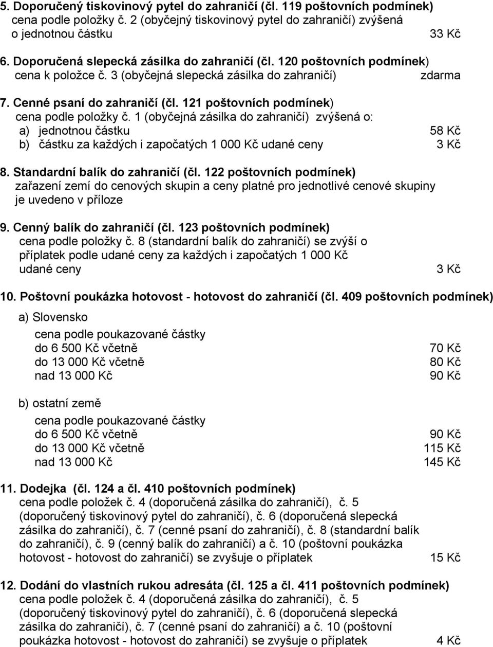 121 poštovních podmínek) cena podle položky č. 1 (obyčejná zásilka do zahraničí) zvýšená o: a) jednotnou částku 58 Kč b) částku za každých i započatých 1 000 Kč udané ceny 3 Kč 8.