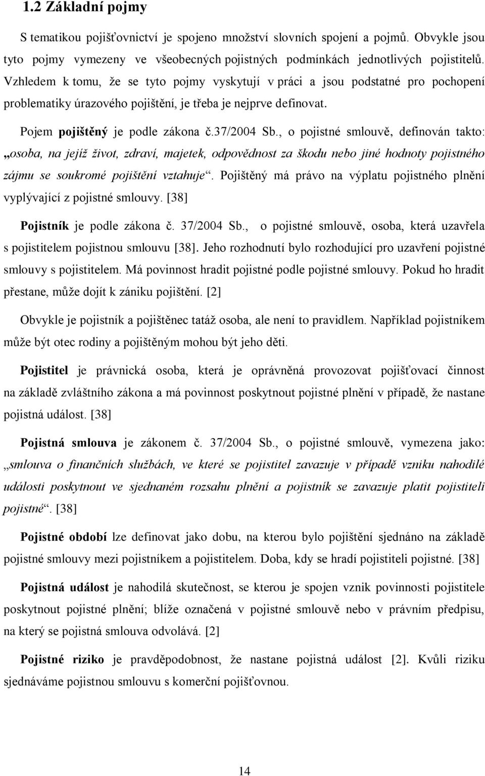 , o pojistné smlouvě, definován takto: osoba, na jejíž život, zdraví, majetek, odpovědnost za škodu nebo jiné hodnoty pojistného zájmu se soukromé pojištění vztahuje.