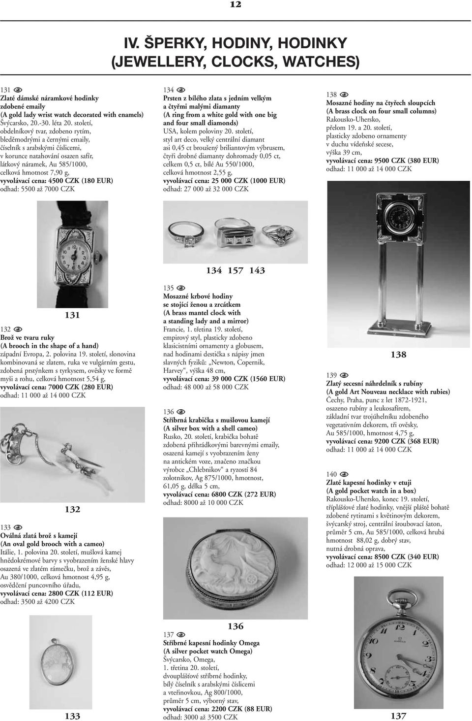 vyvolávací cena: 4500 CZK (180 EUR) odhad: 5500 aï 7000 CZK 134 Prsten z bílého zlata s jedním velk m a ãtyfimi mal mi diamanty (A ring from a white gold with one big and four small diamonds) USA,
