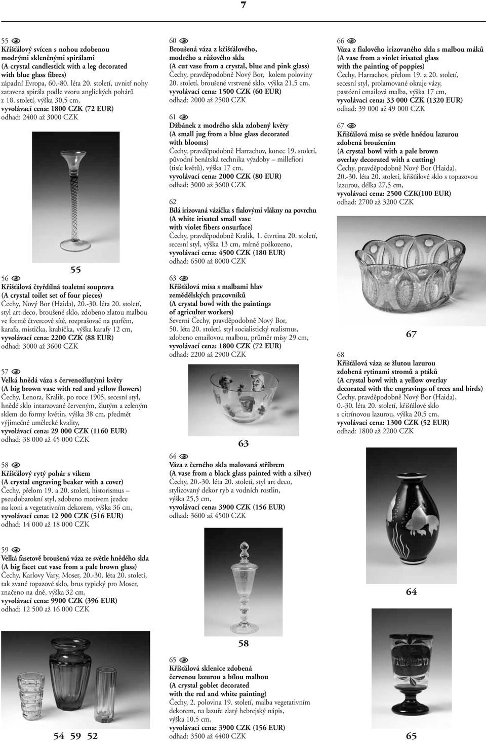 století, v ka 30,5 cm, vyvolávací cena: 1800 CZK (72 EUR) odhad: 2400 aï 3000 CZK 55 56 Kfii Èálová ãtyfidílná toaletní souprava (A crystal toilet set of four pieces) âechy, Nov Bor (Haida), 20.-30.