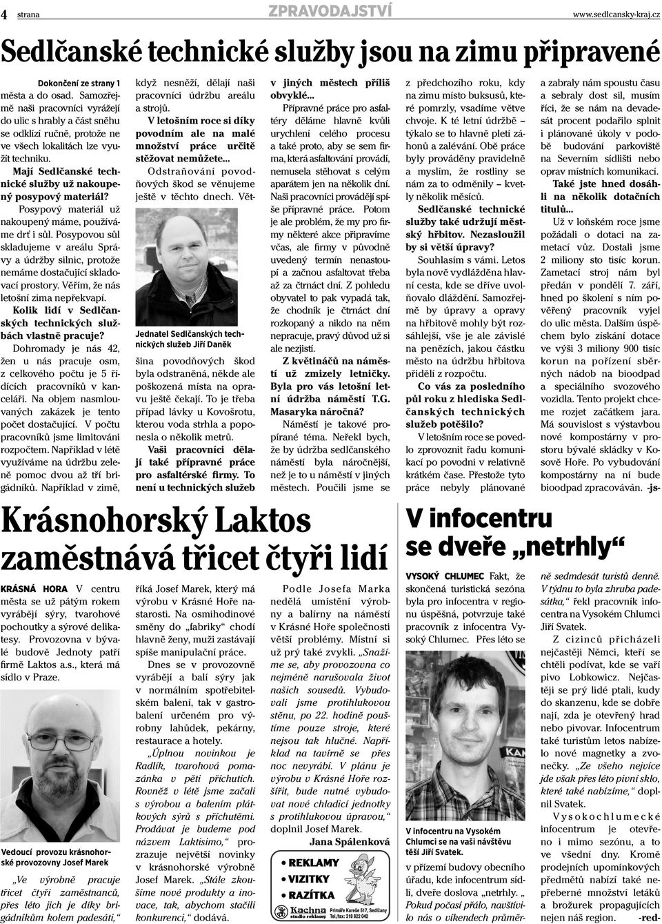Posypový materiál už nakoupený máme, používáme drť i sůl. Posypovou sůl skladujeme v areálu Správy a údržby silnic, protože nemáme dostačující skladovací prostory.