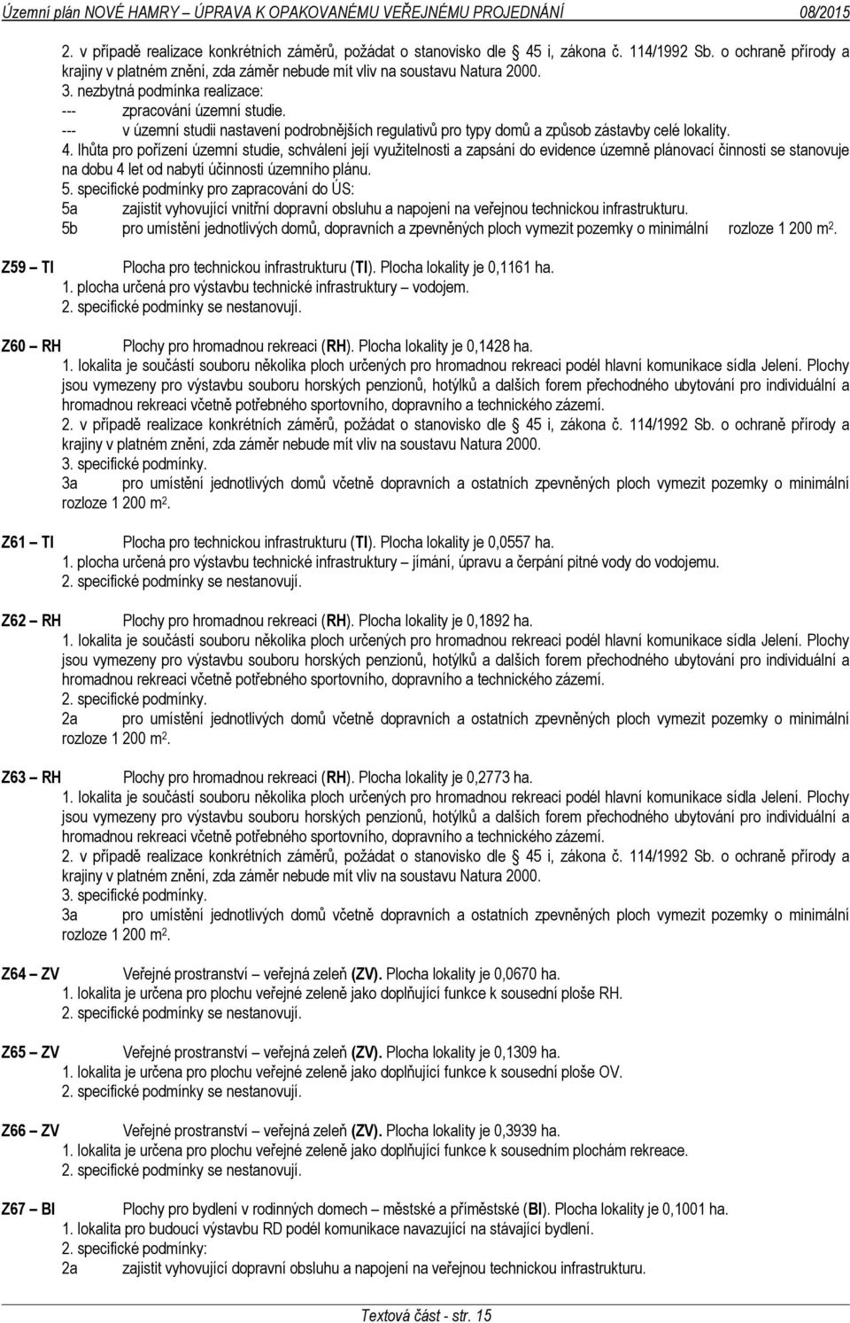 --- v územní studii nastavení podrobnějších regulativů pro typy domů a způsob zástavby celé lokality. 4.